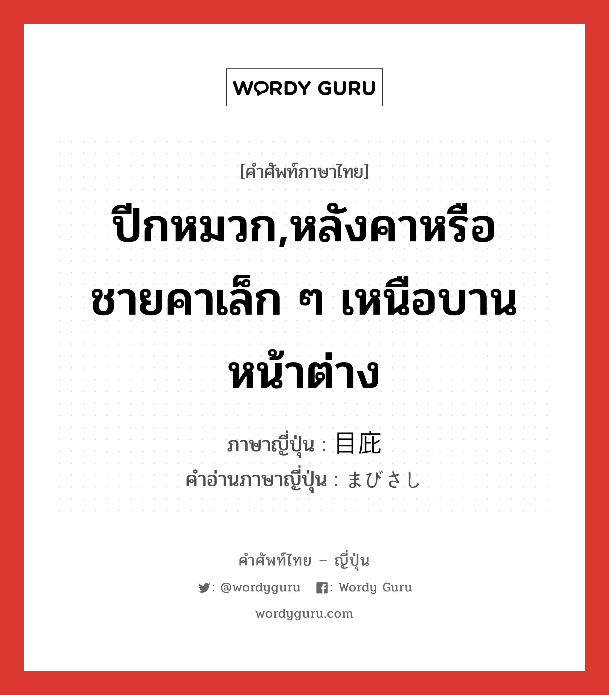 ปีกหมวก,หลังคาหรือชายคาเล็ก ๆ เหนือบานหน้าต่าง ภาษาญี่ปุ่นคืออะไร, คำศัพท์ภาษาไทย - ญี่ปุ่น ปีกหมวก,หลังคาหรือชายคาเล็ก ๆ เหนือบานหน้าต่าง ภาษาญี่ปุ่น 目庇 คำอ่านภาษาญี่ปุ่น まびさし หมวด n หมวด n