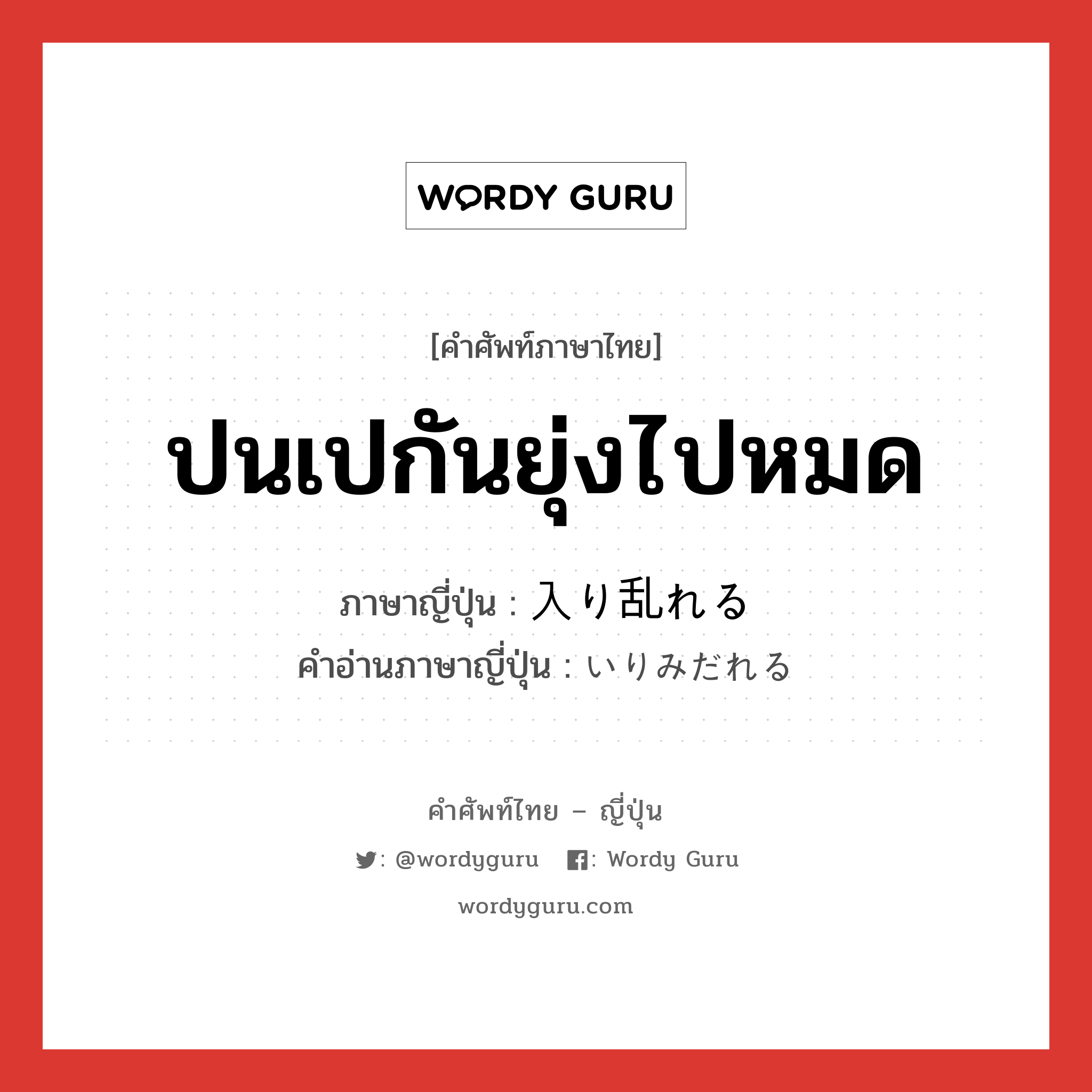 ปนเปกันยุ่งไปหมด ภาษาญี่ปุ่นคืออะไร, คำศัพท์ภาษาไทย - ญี่ปุ่น ปนเปกันยุ่งไปหมด ภาษาญี่ปุ่น 入り乱れる คำอ่านภาษาญี่ปุ่น いりみだれる หมวด v1 หมวด v1