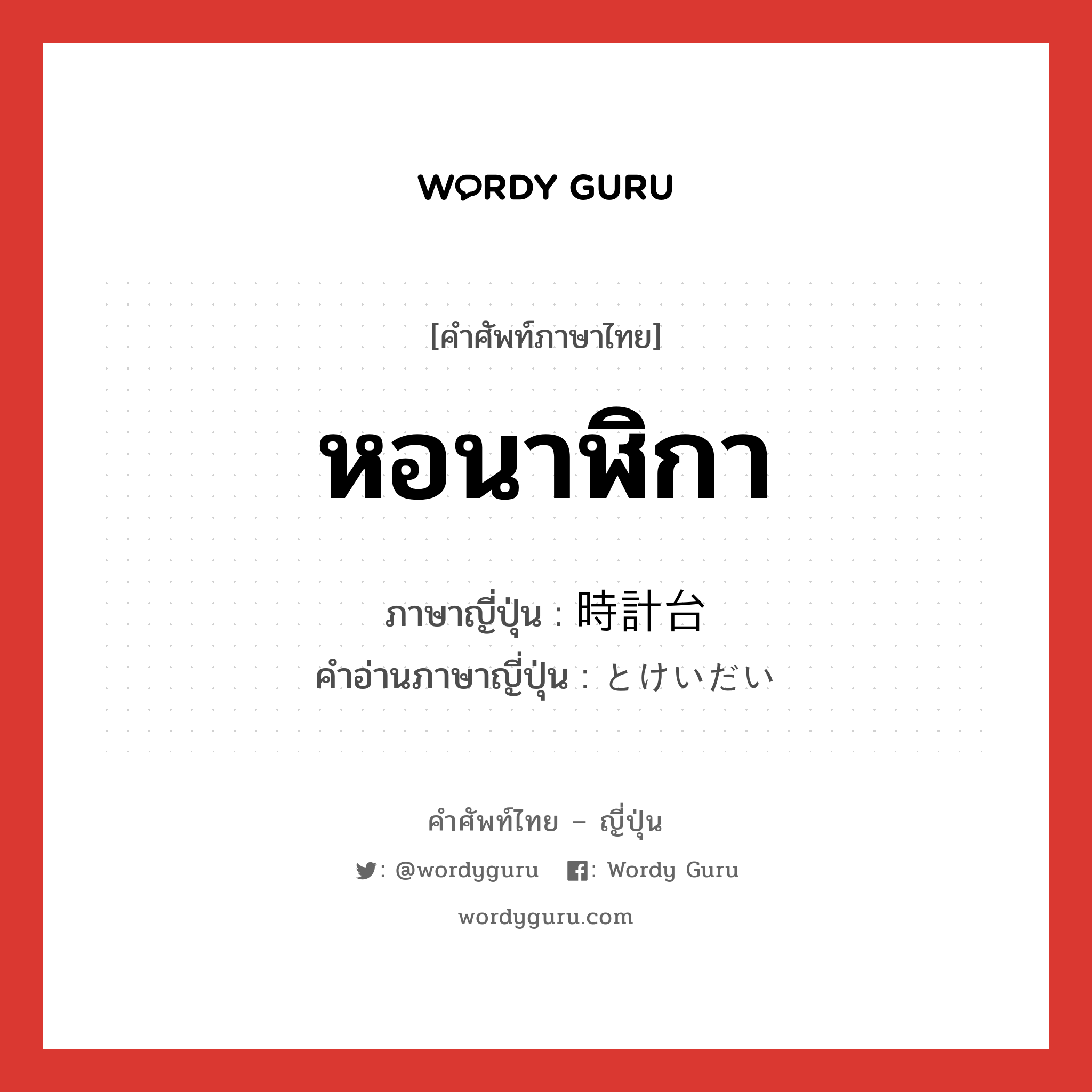 หอนาฬิกา ภาษาญี่ปุ่นคืออะไร, คำศัพท์ภาษาไทย - ญี่ปุ่น หอนาฬิกา ภาษาญี่ปุ่น 時計台 คำอ่านภาษาญี่ปุ่น とけいだい หมวด n หมวด n