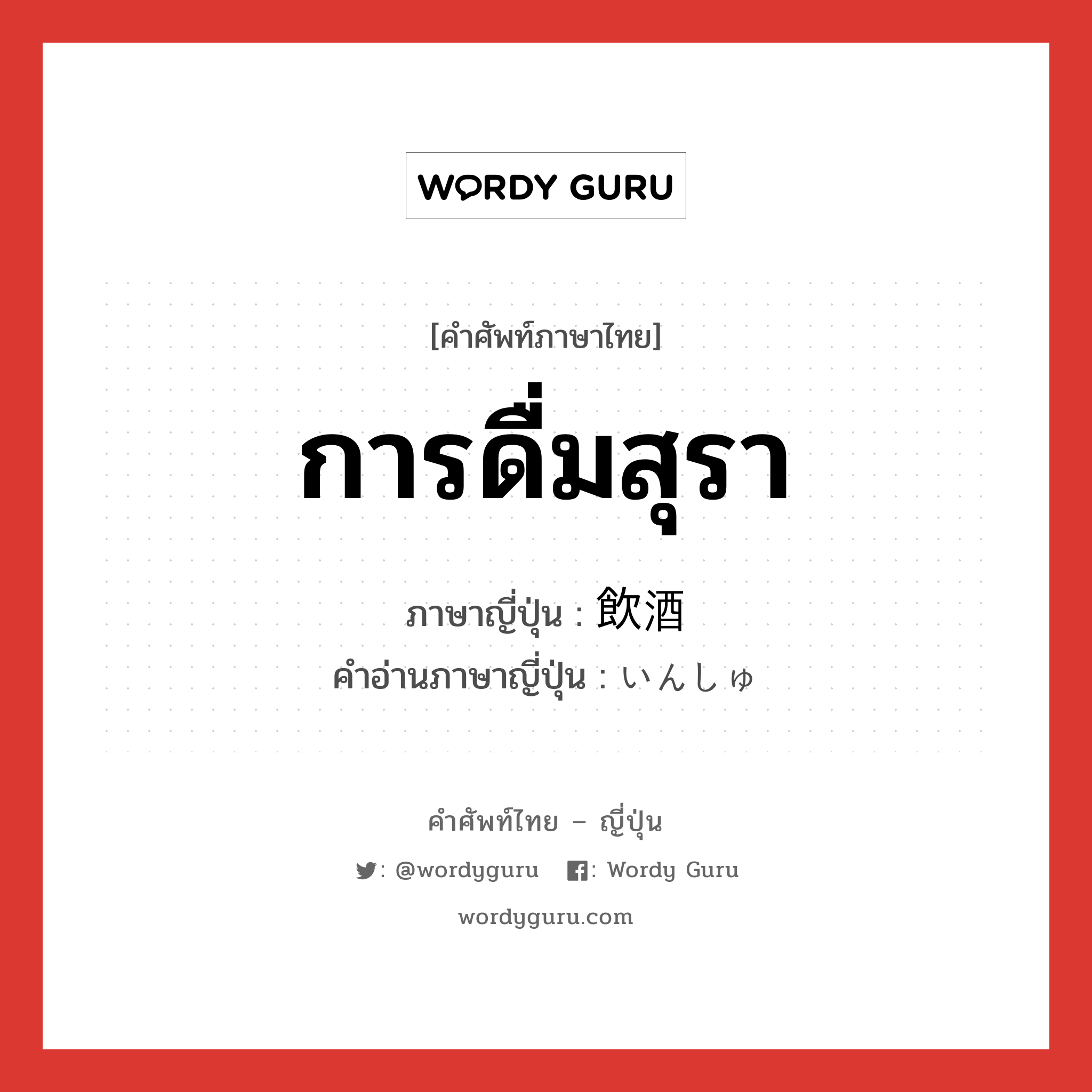 การดื่มสุรา ภาษาญี่ปุ่นคืออะไร, คำศัพท์ภาษาไทย - ญี่ปุ่น การดื่มสุรา ภาษาญี่ปุ่น 飲酒 คำอ่านภาษาญี่ปุ่น いんしゅ หมวด n หมวด n