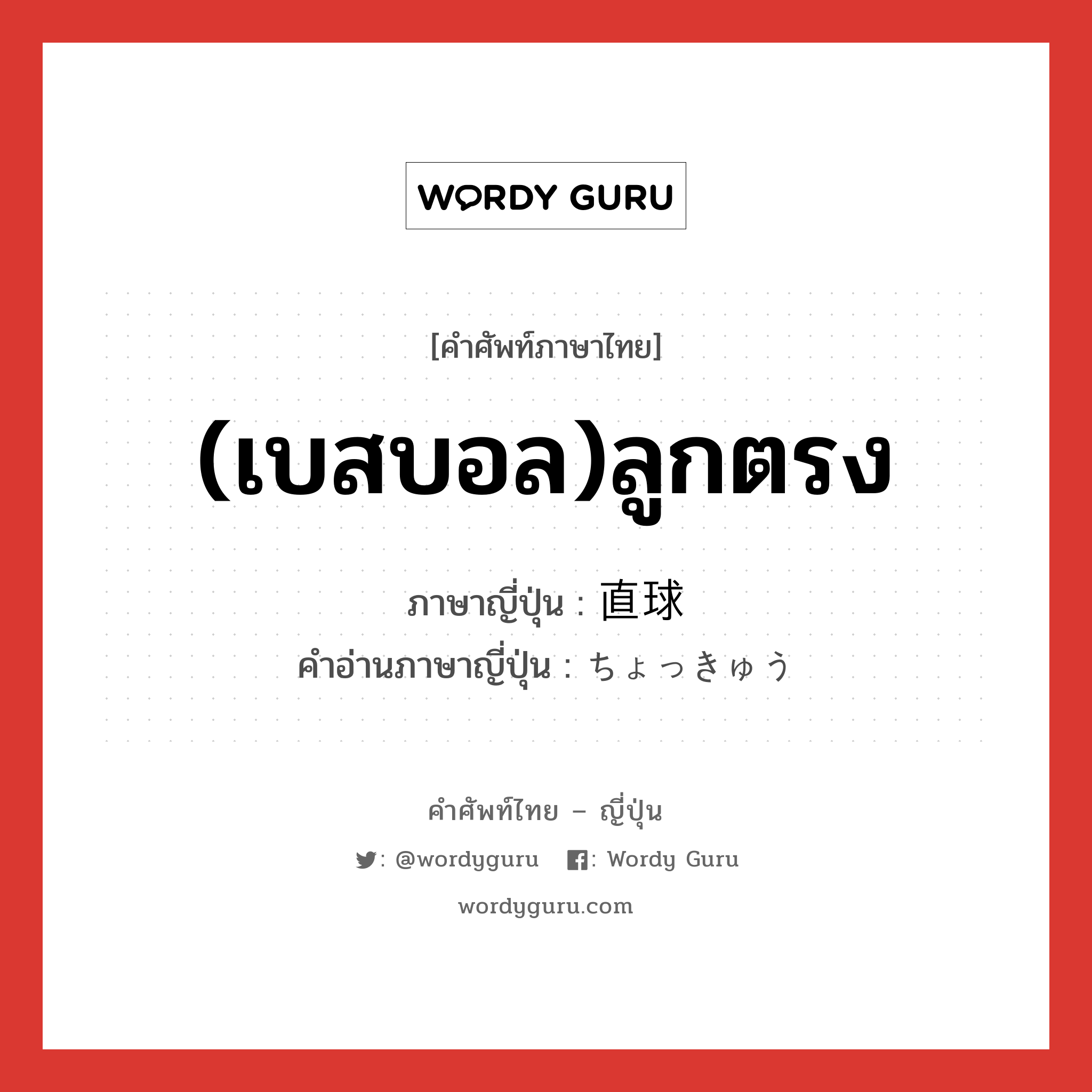 (เบสบอล)ลูกตรง ภาษาญี่ปุ่นคืออะไร, คำศัพท์ภาษาไทย - ญี่ปุ่น (เบสบอล)ลูกตรง ภาษาญี่ปุ่น 直球 คำอ่านภาษาญี่ปุ่น ちょっきゅう หมวด n หมวด n