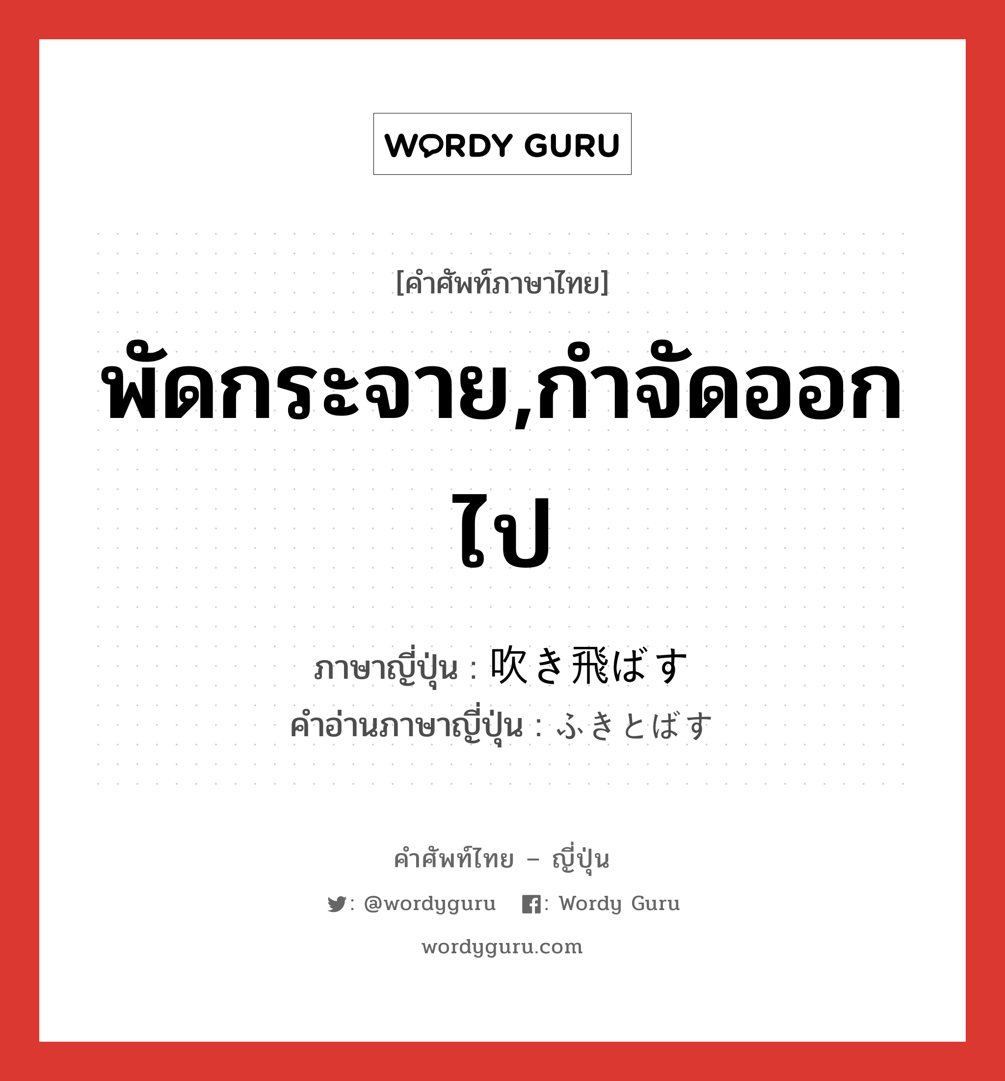 พัดกระจาย,กำจัดออกไป ภาษาญี่ปุ่นคืออะไร, คำศัพท์ภาษาไทย - ญี่ปุ่น พัดกระจาย,กำจัดออกไป ภาษาญี่ปุ่น 吹き飛ばす คำอ่านภาษาญี่ปุ่น ふきとばす หมวด v5s หมวด v5s