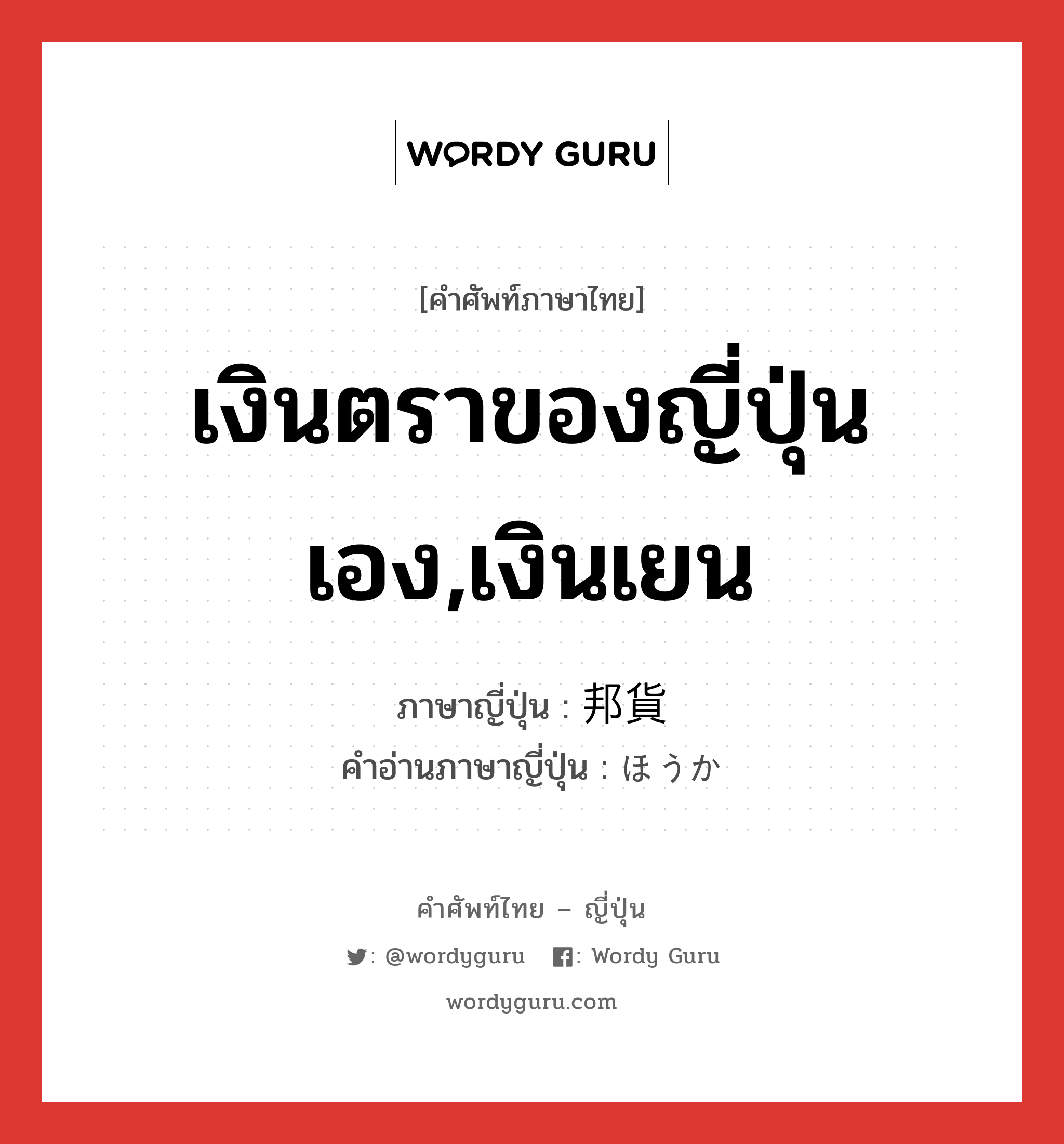 เงินตราของญี่ปุ่นเอง,เงินเยน ภาษาญี่ปุ่นคืออะไร, คำศัพท์ภาษาไทย - ญี่ปุ่น เงินตราของญี่ปุ่นเอง,เงินเยน ภาษาญี่ปุ่น 邦貨 คำอ่านภาษาญี่ปุ่น ほうか หมวด n หมวด n