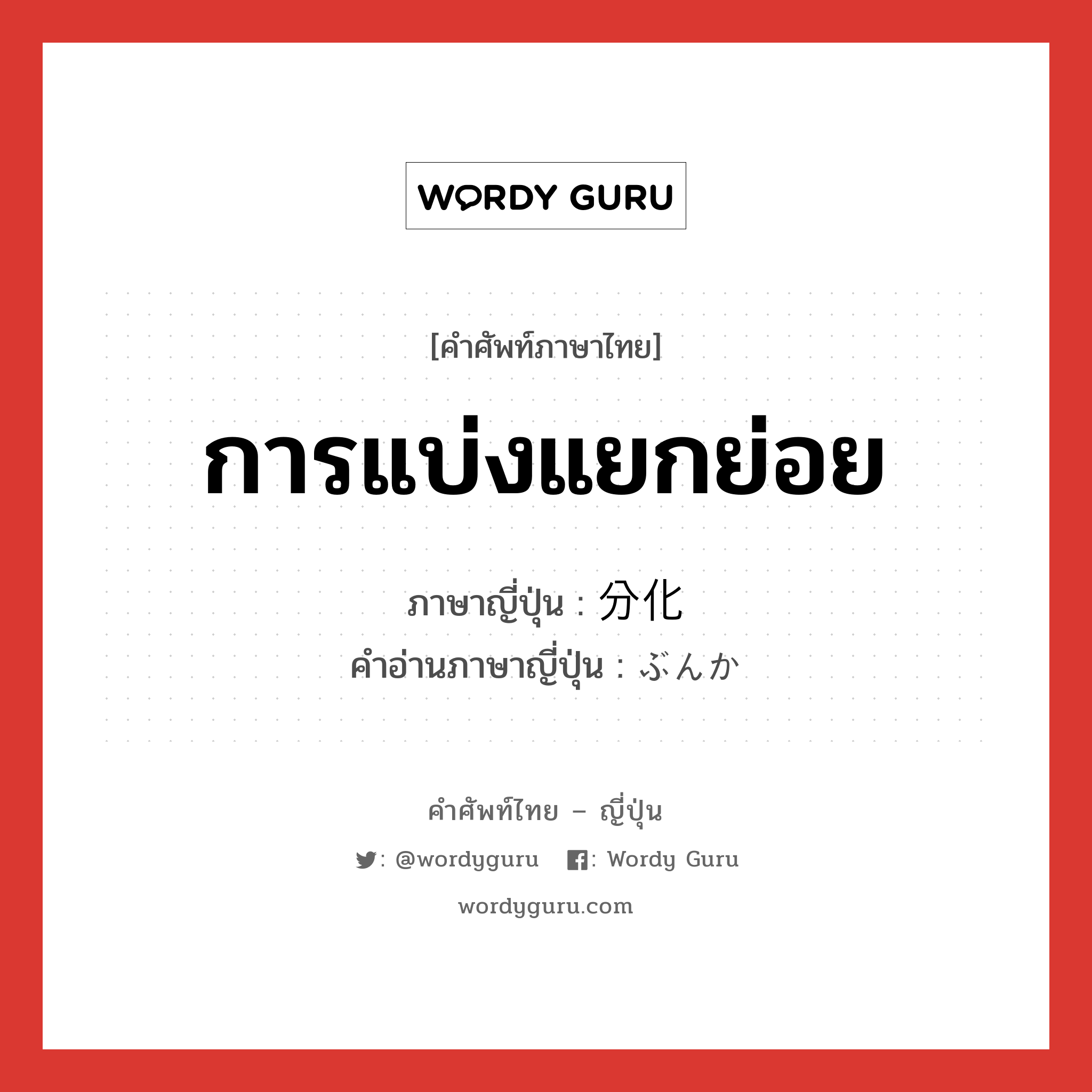 การแบ่งแยกย่อย ภาษาญี่ปุ่นคืออะไร, คำศัพท์ภาษาไทย - ญี่ปุ่น การแบ่งแยกย่อย ภาษาญี่ปุ่น 分化 คำอ่านภาษาญี่ปุ่น ぶんか หมวด n หมวด n