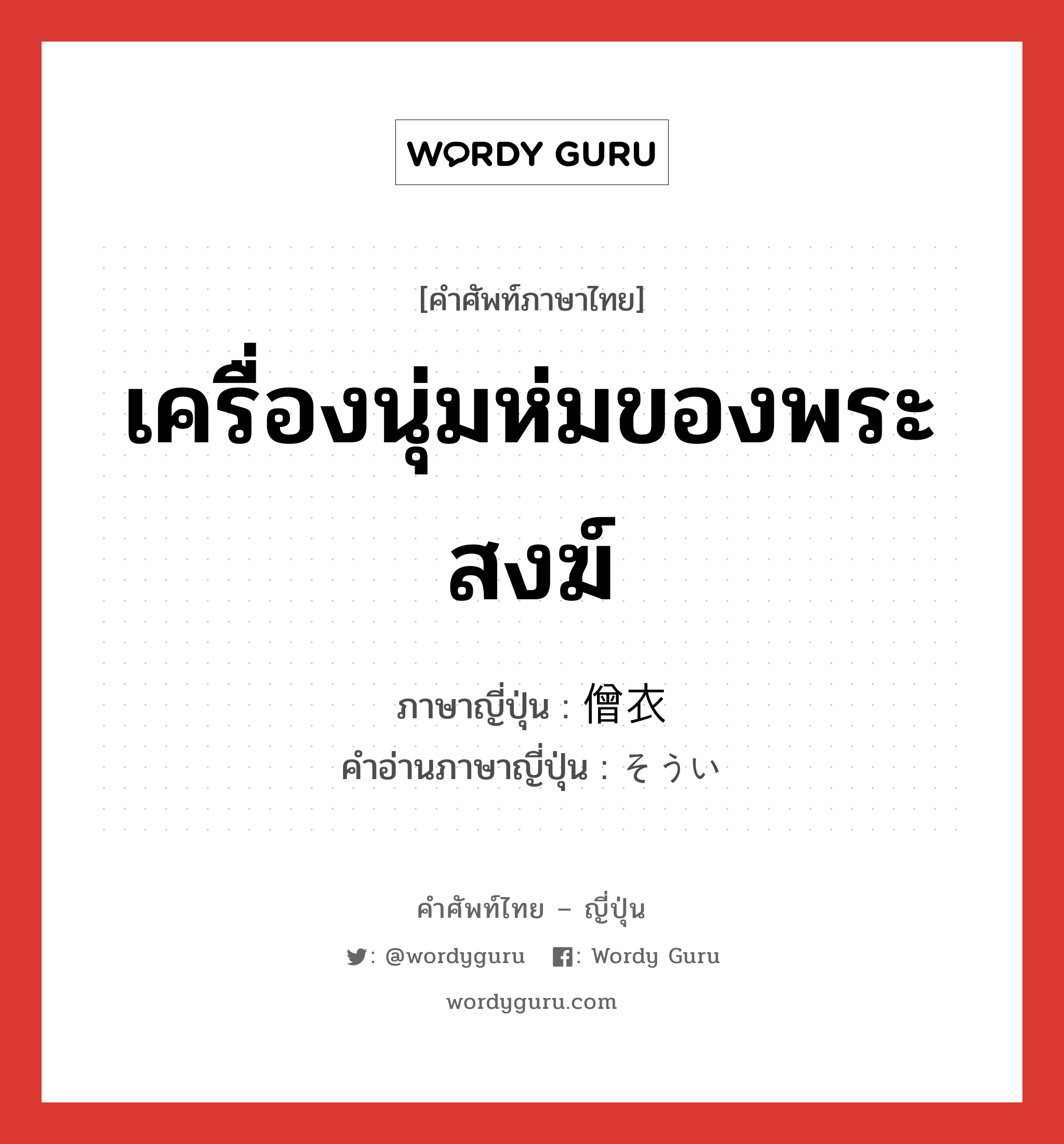 เครื่องนุ่มห่มของพระสงฆ์ ภาษาญี่ปุ่นคืออะไร, คำศัพท์ภาษาไทย - ญี่ปุ่น เครื่องนุ่มห่มของพระสงฆ์ ภาษาญี่ปุ่น 僧衣 คำอ่านภาษาญี่ปุ่น そうい หมวด n หมวด n