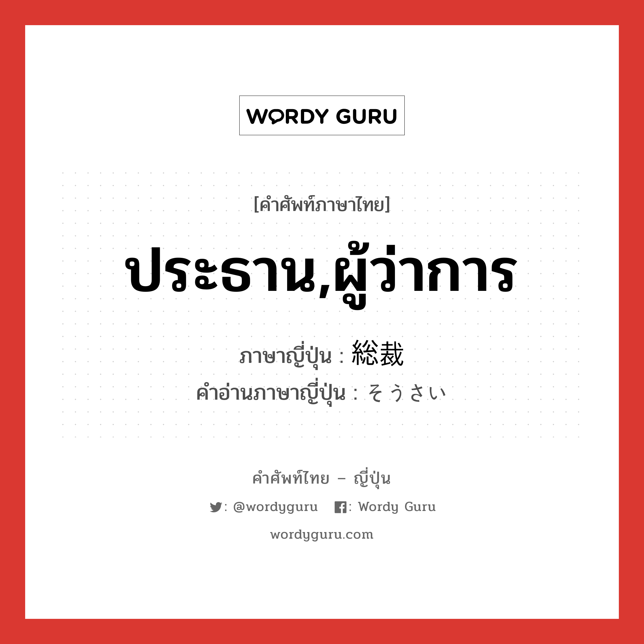 ประธาน,ผู้ว่าการ ภาษาญี่ปุ่นคืออะไร, คำศัพท์ภาษาไทย - ญี่ปุ่น ประธาน,ผู้ว่าการ ภาษาญี่ปุ่น 総裁 คำอ่านภาษาญี่ปุ่น そうさい หมวด n หมวด n