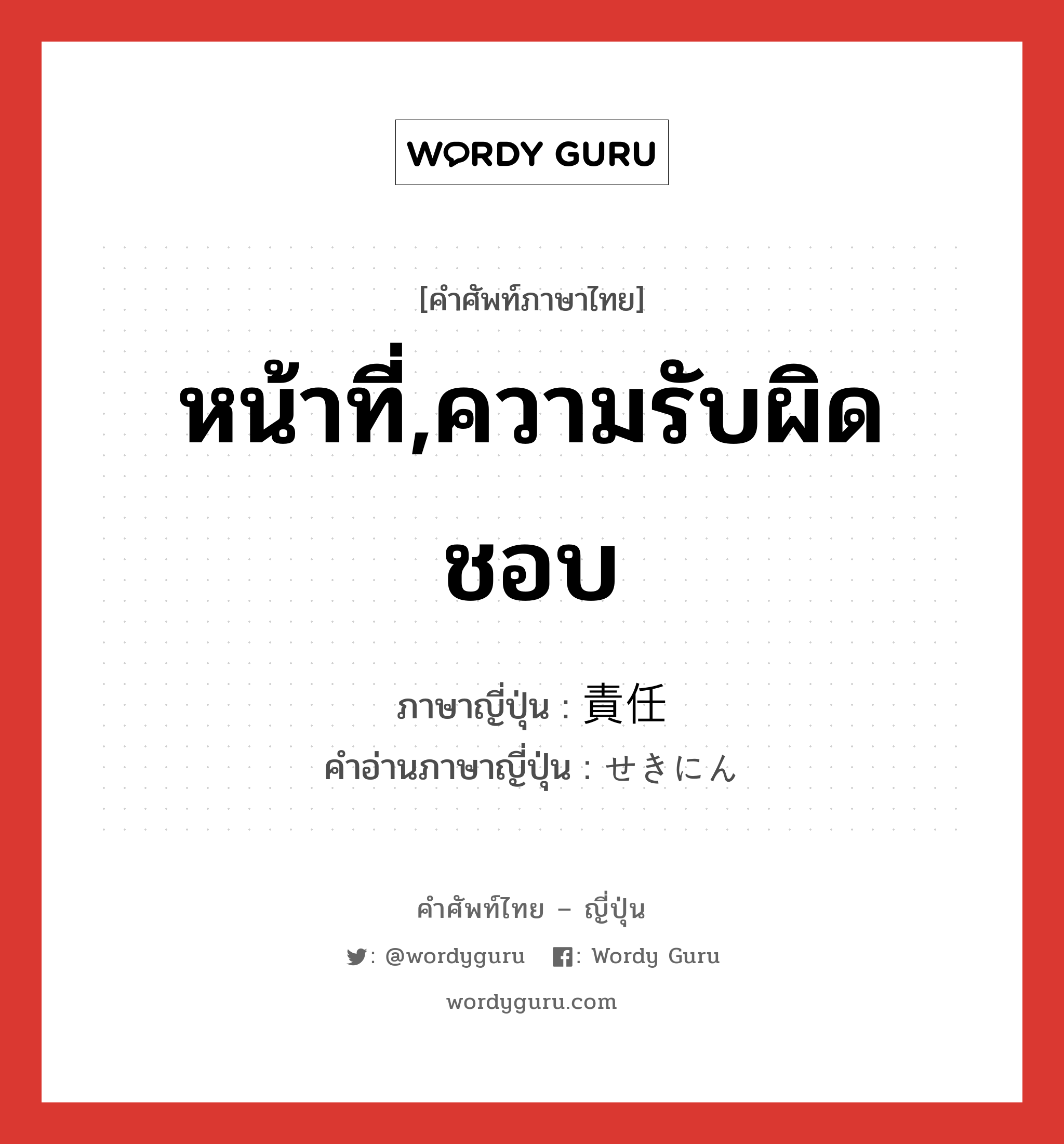 หน้าที่,ความรับผิดชอบ ภาษาญี่ปุ่นคืออะไร, คำศัพท์ภาษาไทย - ญี่ปุ่น หน้าที่,ความรับผิดชอบ ภาษาญี่ปุ่น 責任 คำอ่านภาษาญี่ปุ่น せきにん หมวด n หมวด n