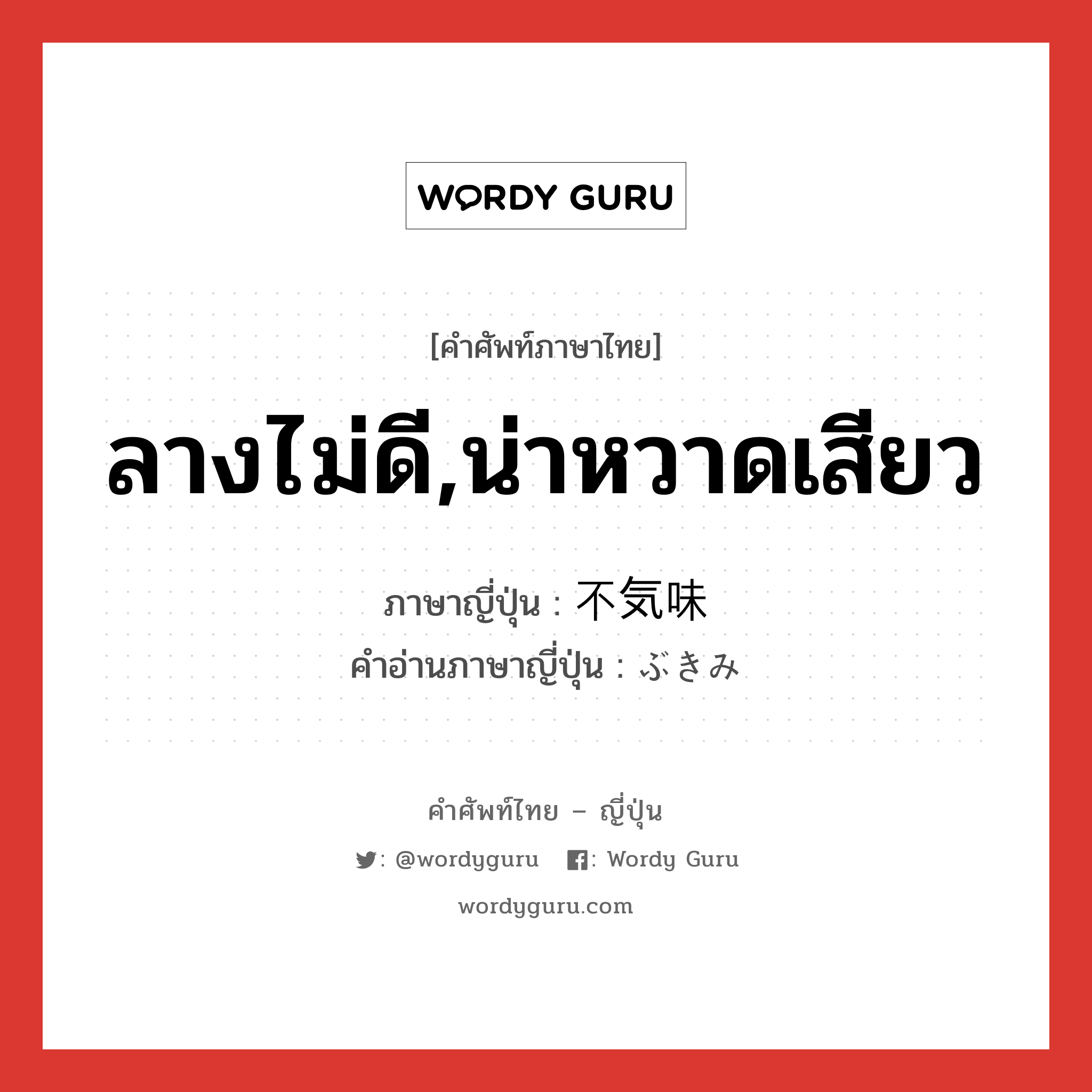 ลางไม่ดี,น่าหวาดเสียว ภาษาญี่ปุ่นคืออะไร, คำศัพท์ภาษาไทย - ญี่ปุ่น ลางไม่ดี,น่าหวาดเสียว ภาษาญี่ปุ่น 不気味 คำอ่านภาษาญี่ปุ่น ぶきみ หมวด adj-na หมวด adj-na