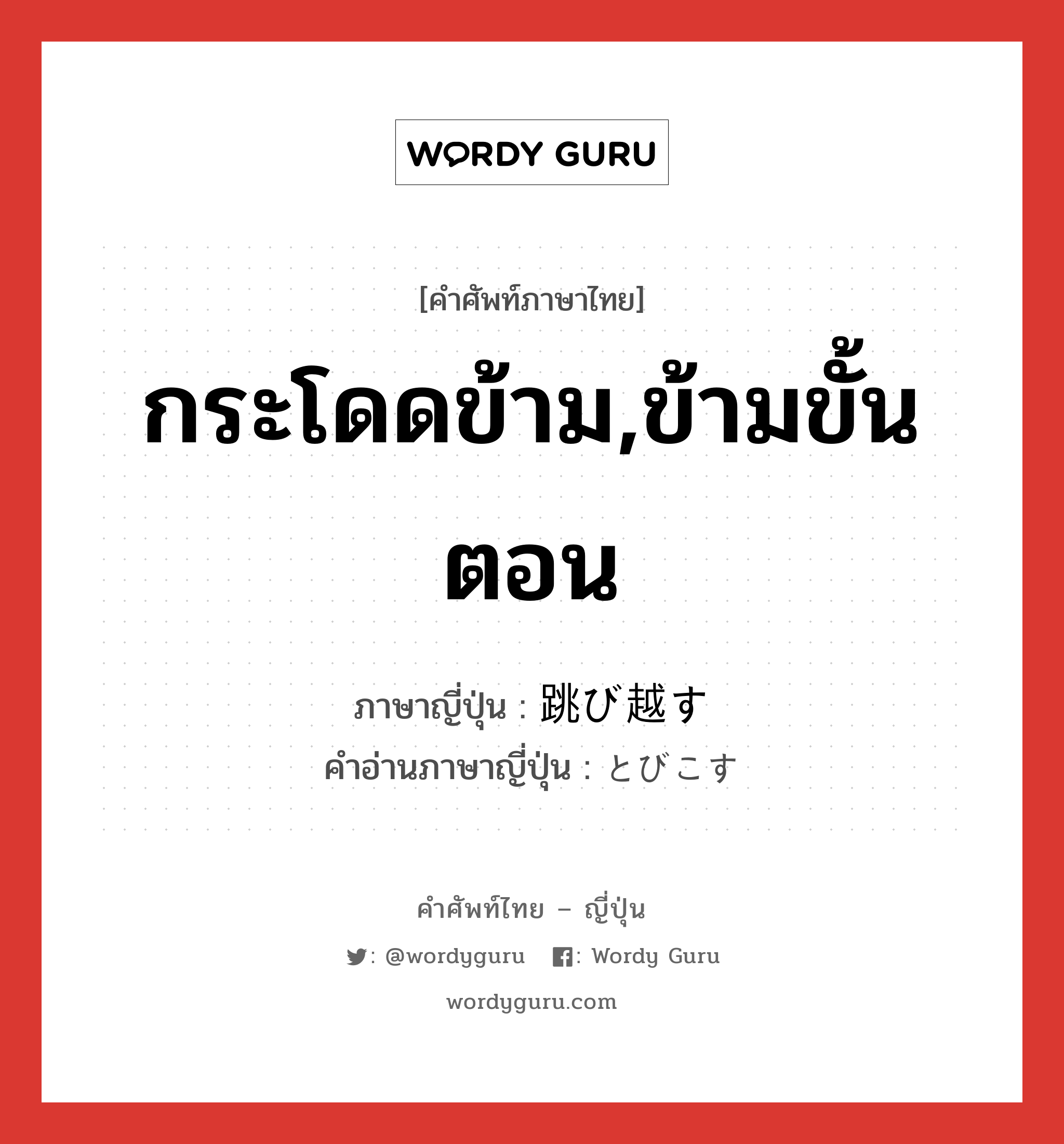 กระโดดข้าม,ข้ามขั้นตอน ภาษาญี่ปุ่นคืออะไร, คำศัพท์ภาษาไทย - ญี่ปุ่น กระโดดข้าม,ข้ามขั้นตอน ภาษาญี่ปุ่น 跳び越す คำอ่านภาษาญี่ปุ่น とびこす หมวด v5s หมวด v5s