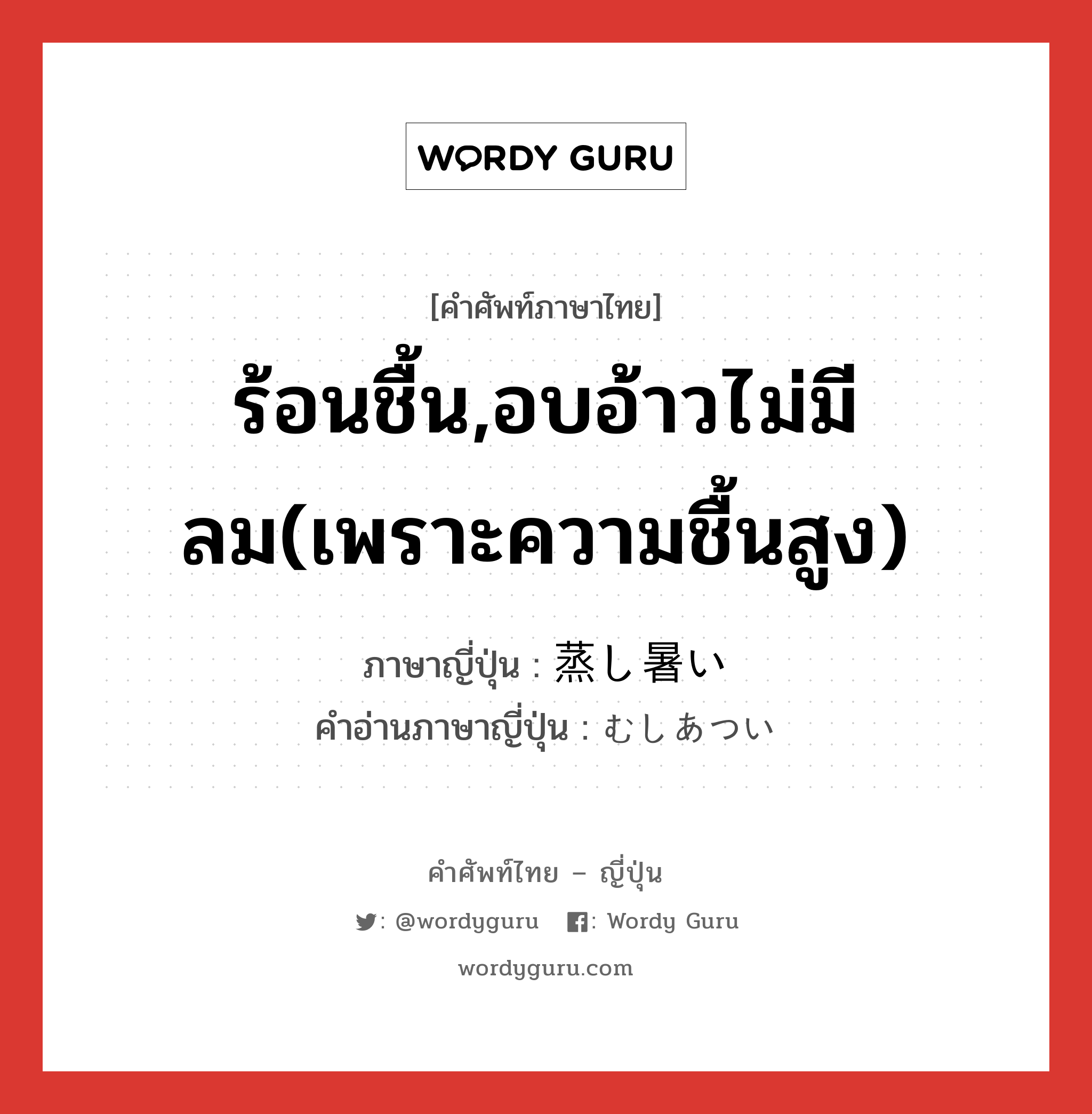 ร้อนชื้น,อบอ้าวไม่มีลม(เพราะความชื้นสูง) ภาษาญี่ปุ่นคืออะไร, คำศัพท์ภาษาไทย - ญี่ปุ่น ร้อนชื้น,อบอ้าวไม่มีลม(เพราะความชื้นสูง) ภาษาญี่ปุ่น 蒸し暑い คำอ่านภาษาญี่ปุ่น むしあつい หมวด adj-i หมวด adj-i