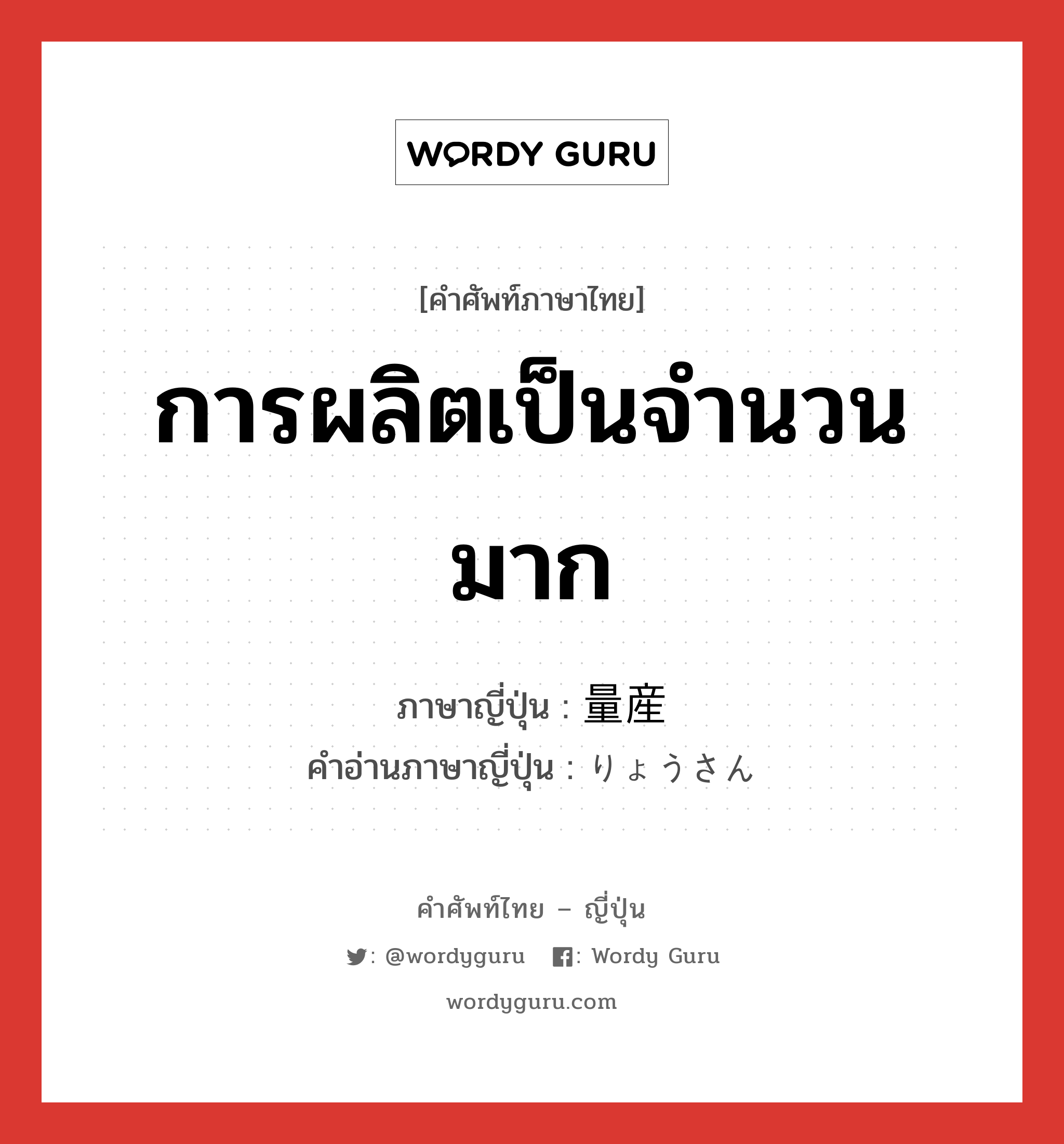 การผลิตเป็นจำนวนมาก ภาษาญี่ปุ่นคืออะไร, คำศัพท์ภาษาไทย - ญี่ปุ่น การผลิตเป็นจำนวนมาก ภาษาญี่ปุ่น 量産 คำอ่านภาษาญี่ปุ่น りょうさん หมวด n หมวด n