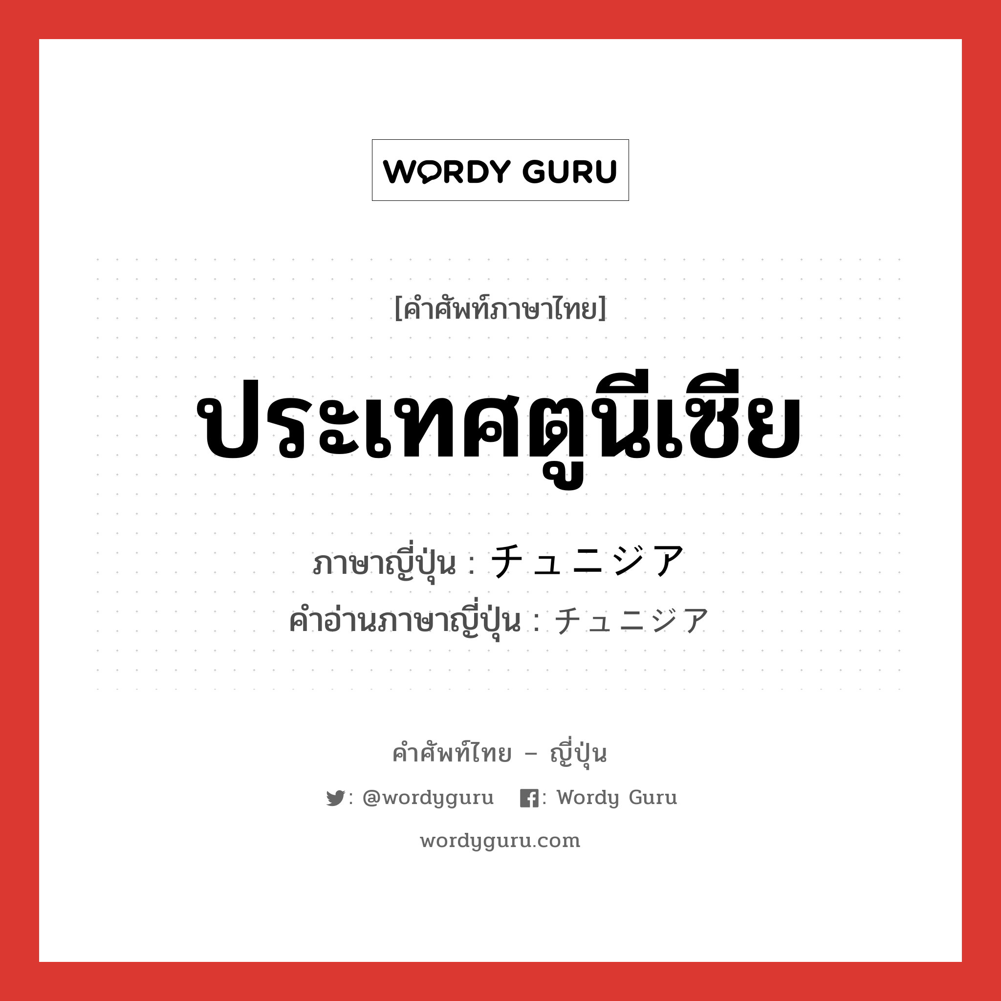 ประเทศตูนีเซีย ภาษาญี่ปุ่นคืออะไร, คำศัพท์ภาษาไทย - ญี่ปุ่น ประเทศตูนีเซีย ภาษาญี่ปุ่น チュニジア คำอ่านภาษาญี่ปุ่น チュニジア หมวด n หมวด n