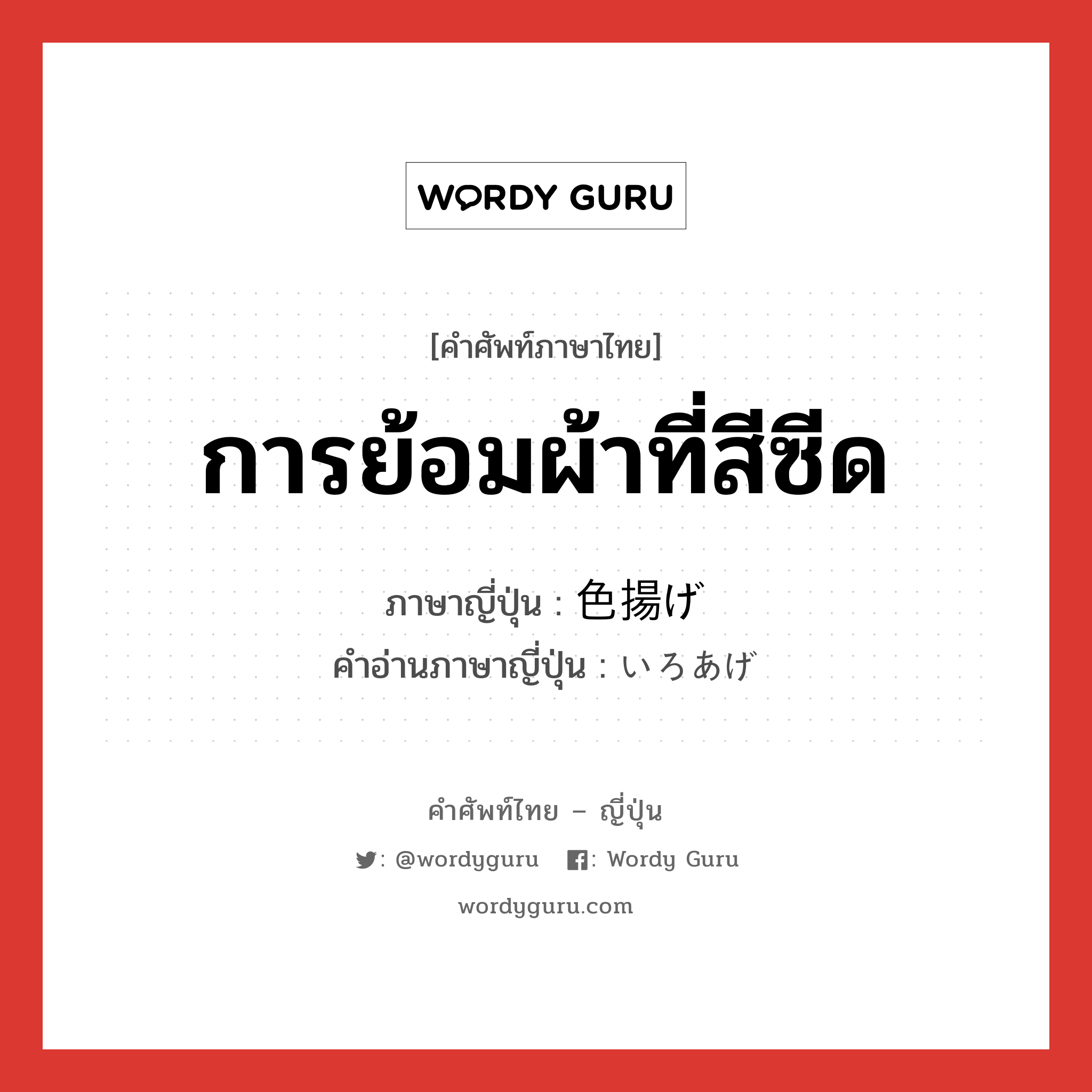 การย้อมผ้าที่สีซีด ภาษาญี่ปุ่นคืออะไร, คำศัพท์ภาษาไทย - ญี่ปุ่น การย้อมผ้าที่สีซีด ภาษาญี่ปุ่น 色揚げ คำอ่านภาษาญี่ปุ่น いろあげ หมวด n หมวด n