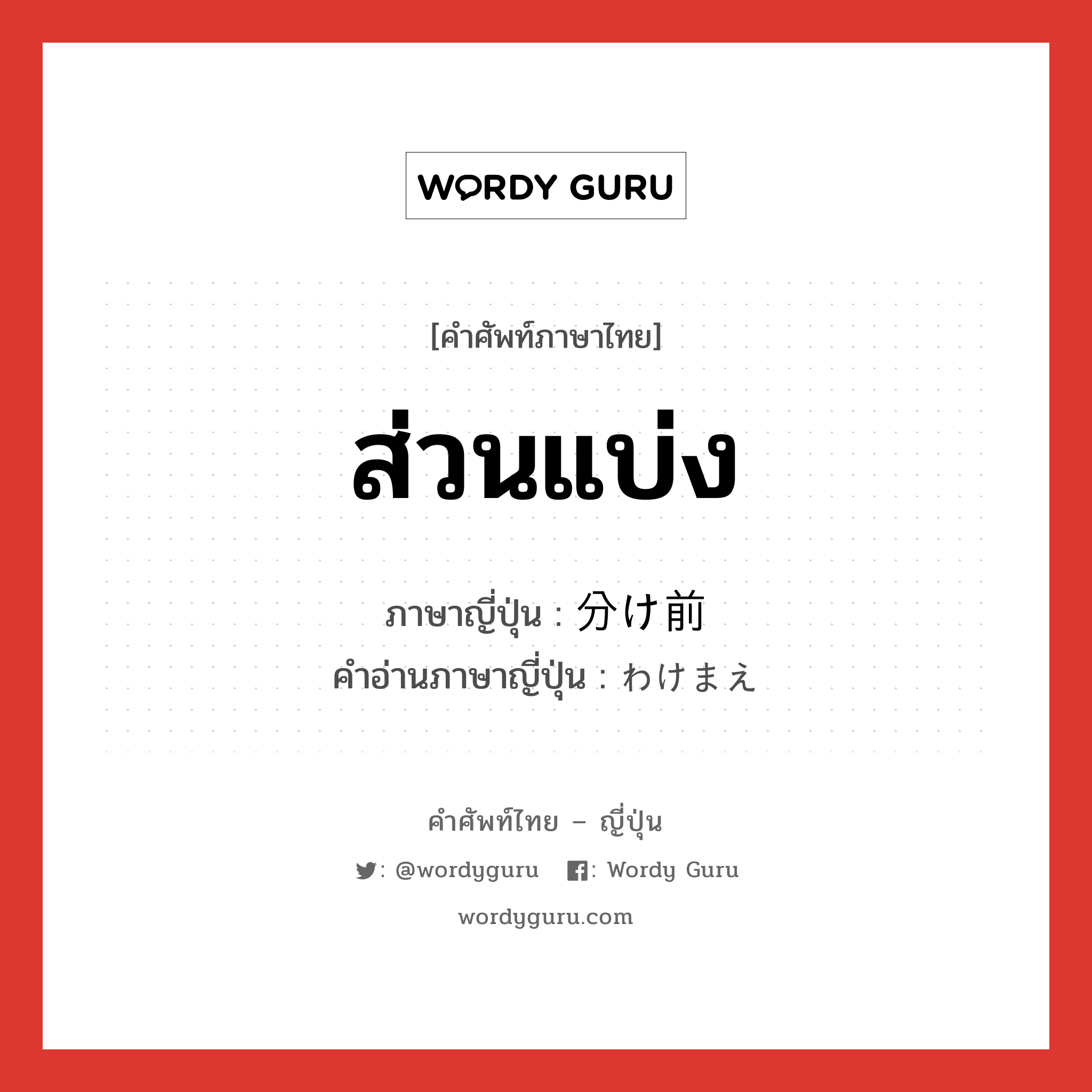 ส่วนแบ่ง ภาษาญี่ปุ่นคืออะไร, คำศัพท์ภาษาไทย - ญี่ปุ่น ส่วนแบ่ง ภาษาญี่ปุ่น 分け前 คำอ่านภาษาญี่ปุ่น わけまえ หมวด n หมวด n