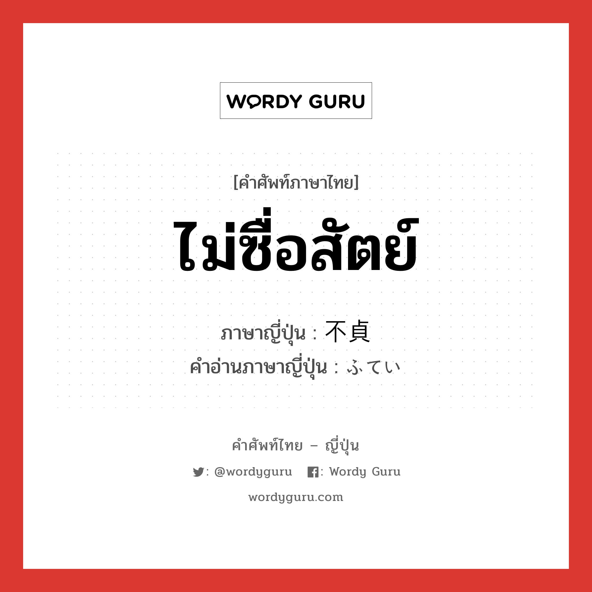 ไม่ซื่อสัตย์ ภาษาญี่ปุ่นคืออะไร, คำศัพท์ภาษาไทย - ญี่ปุ่น ไม่ซื่อสัตย์ ภาษาญี่ปุ่น 不貞 คำอ่านภาษาญี่ปุ่น ふてい หมวด adj-na หมวด adj-na