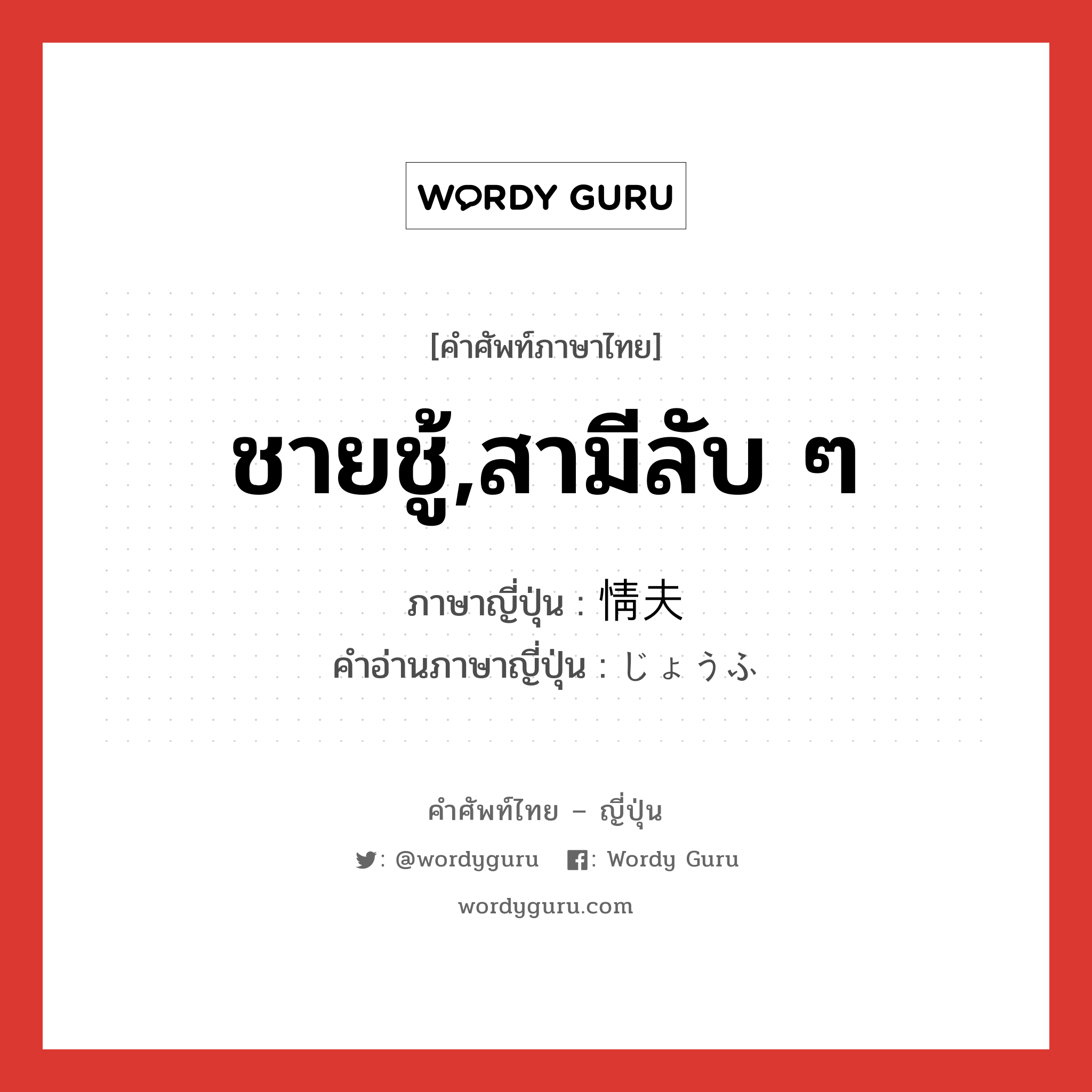 ชายชู้,สามีลับ ๆ ภาษาญี่ปุ่นคืออะไร, คำศัพท์ภาษาไทย - ญี่ปุ่น ชายชู้,สามีลับ ๆ ภาษาญี่ปุ่น 情夫 คำอ่านภาษาญี่ปุ่น じょうふ หมวด n หมวด n