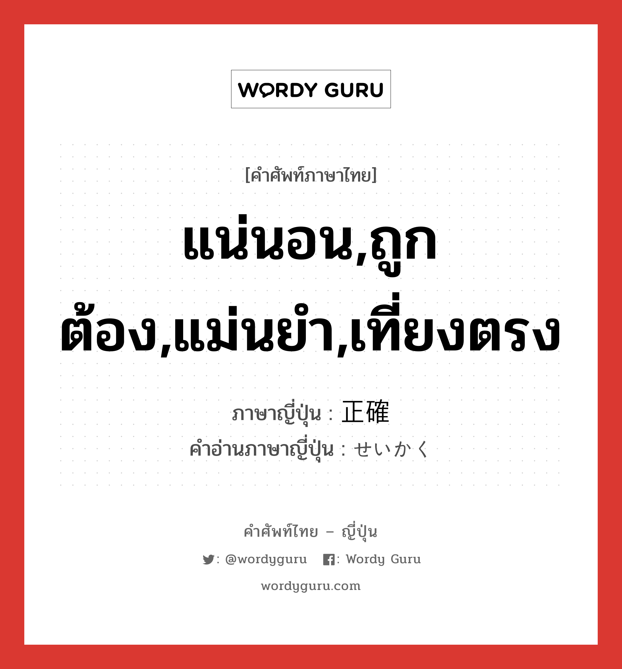 แน่นอน,ถูกต้อง,แม่นยำ,เที่ยงตรง ภาษาญี่ปุ่นคืออะไร, คำศัพท์ภาษาไทย - ญี่ปุ่น แน่นอน,ถูกต้อง,แม่นยำ,เที่ยงตรง ภาษาญี่ปุ่น 正確 คำอ่านภาษาญี่ปุ่น せいかく หมวด adj-na หมวด adj-na