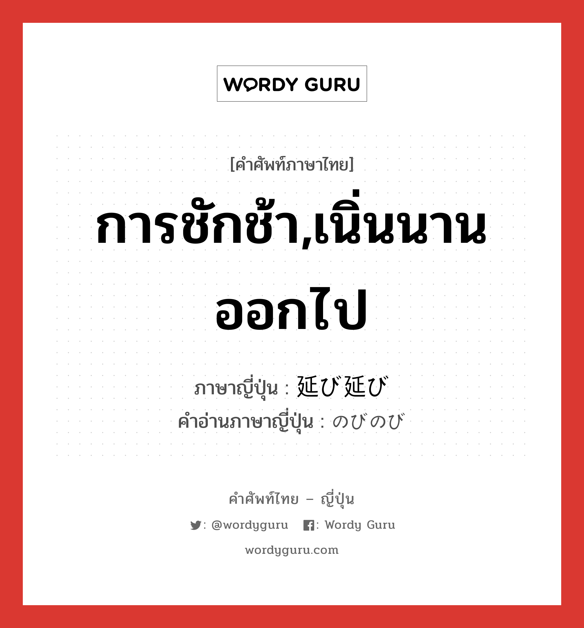 การชักช้า,เนิ่นนานออกไป ภาษาญี่ปุ่นคืออะไร, คำศัพท์ภาษาไทย - ญี่ปุ่น การชักช้า,เนิ่นนานออกไป ภาษาญี่ปุ่น 延び延び คำอ่านภาษาญี่ปุ่น のびのび หมวด adj-na หมวด adj-na