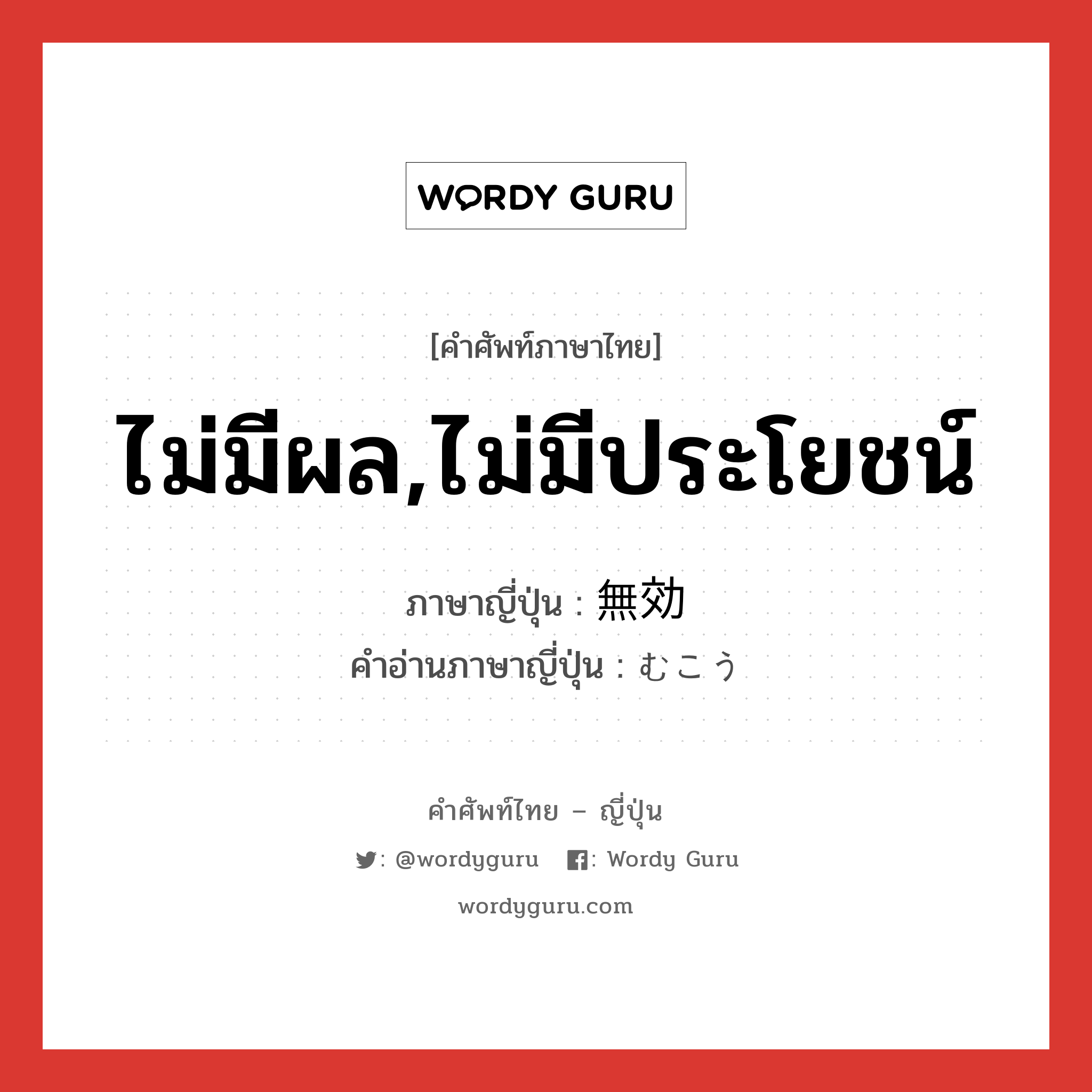 ไม่มีผล,ไม่มีประโยชน์ ภาษาญี่ปุ่นคืออะไร, คำศัพท์ภาษาไทย - ญี่ปุ่น ไม่มีผล,ไม่มีประโยชน์ ภาษาญี่ปุ่น 無効 คำอ่านภาษาญี่ปุ่น むこう หมวด adj-na หมวด adj-na