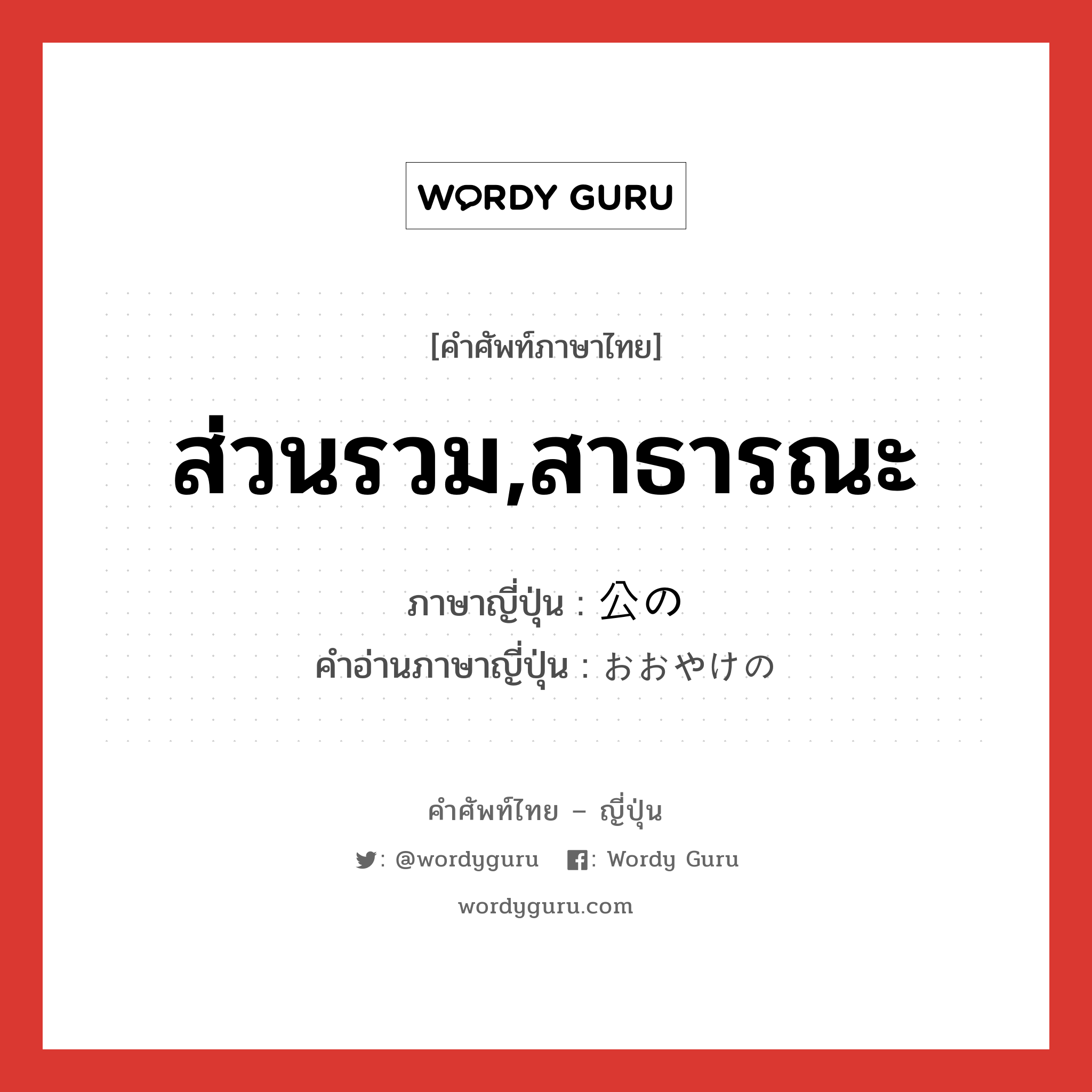 ส่วนรวม,สาธารณะ ภาษาญี่ปุ่นคืออะไร, คำศัพท์ภาษาไทย - ญี่ปุ่น ส่วนรวม,สาธารณะ ภาษาญี่ปุ่น 公の คำอ่านภาษาญี่ปุ่น おおやけの หมวด n หมวด n