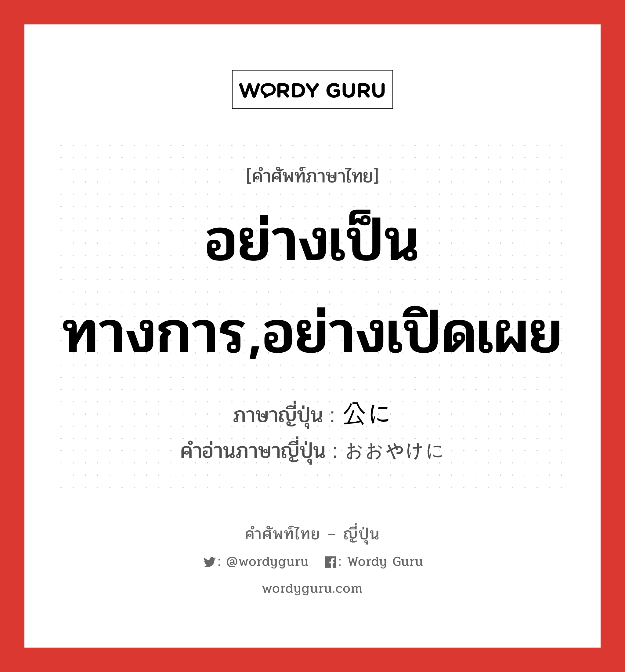 อย่างเป็นทางการ,อย่างเปิดเผย ภาษาญี่ปุ่นคืออะไร, คำศัพท์ภาษาไทย - ญี่ปุ่น อย่างเป็นทางการ,อย่างเปิดเผย ภาษาญี่ปุ่น 公に คำอ่านภาษาญี่ปุ่น おおやけに หมวด n หมวด n