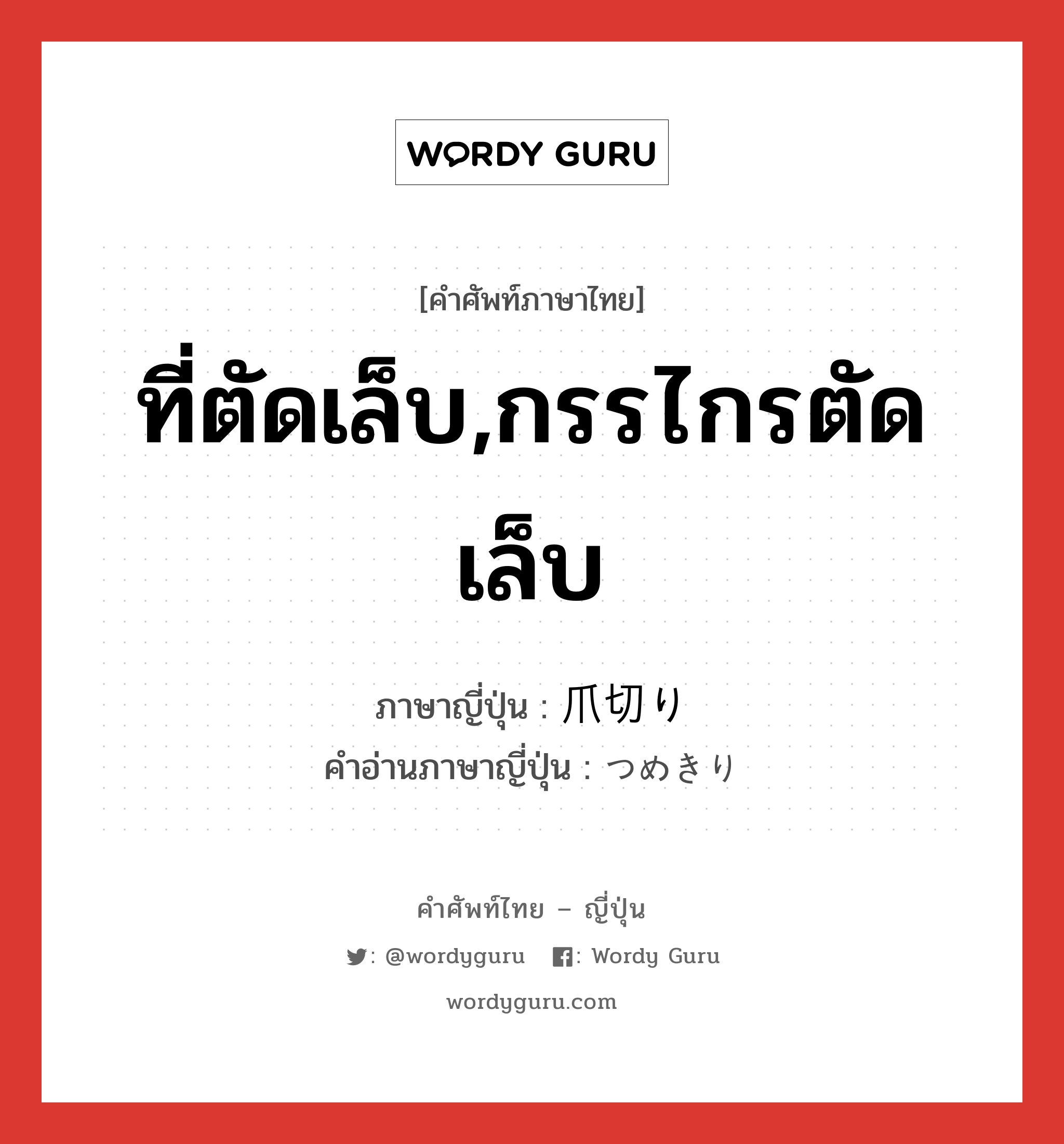 ที่ตัดเล็บ,กรรไกรตัดเล็บ ภาษาญี่ปุ่นคืออะไร, คำศัพท์ภาษาไทย - ญี่ปุ่น ที่ตัดเล็บ,กรรไกรตัดเล็บ ภาษาญี่ปุ่น 爪切り คำอ่านภาษาญี่ปุ่น つめきり หมวด n หมวด n