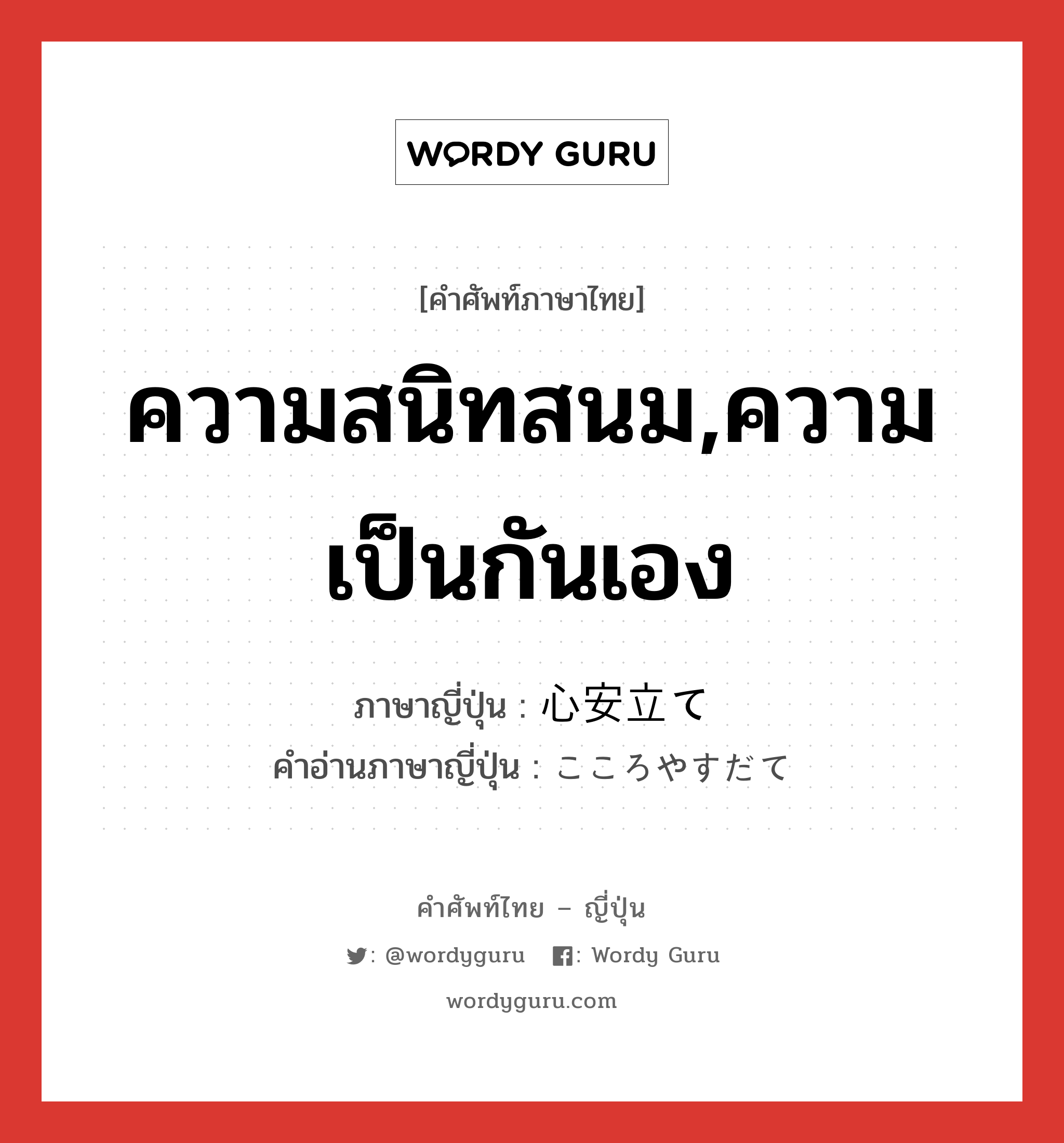 ความสนิทสนม,ความเป็นกันเอง ภาษาญี่ปุ่นคืออะไร, คำศัพท์ภาษาไทย - ญี่ปุ่น ความสนิทสนม,ความเป็นกันเอง ภาษาญี่ปุ่น 心安立て คำอ่านภาษาญี่ปุ่น こころやすだて หมวด n หมวด n