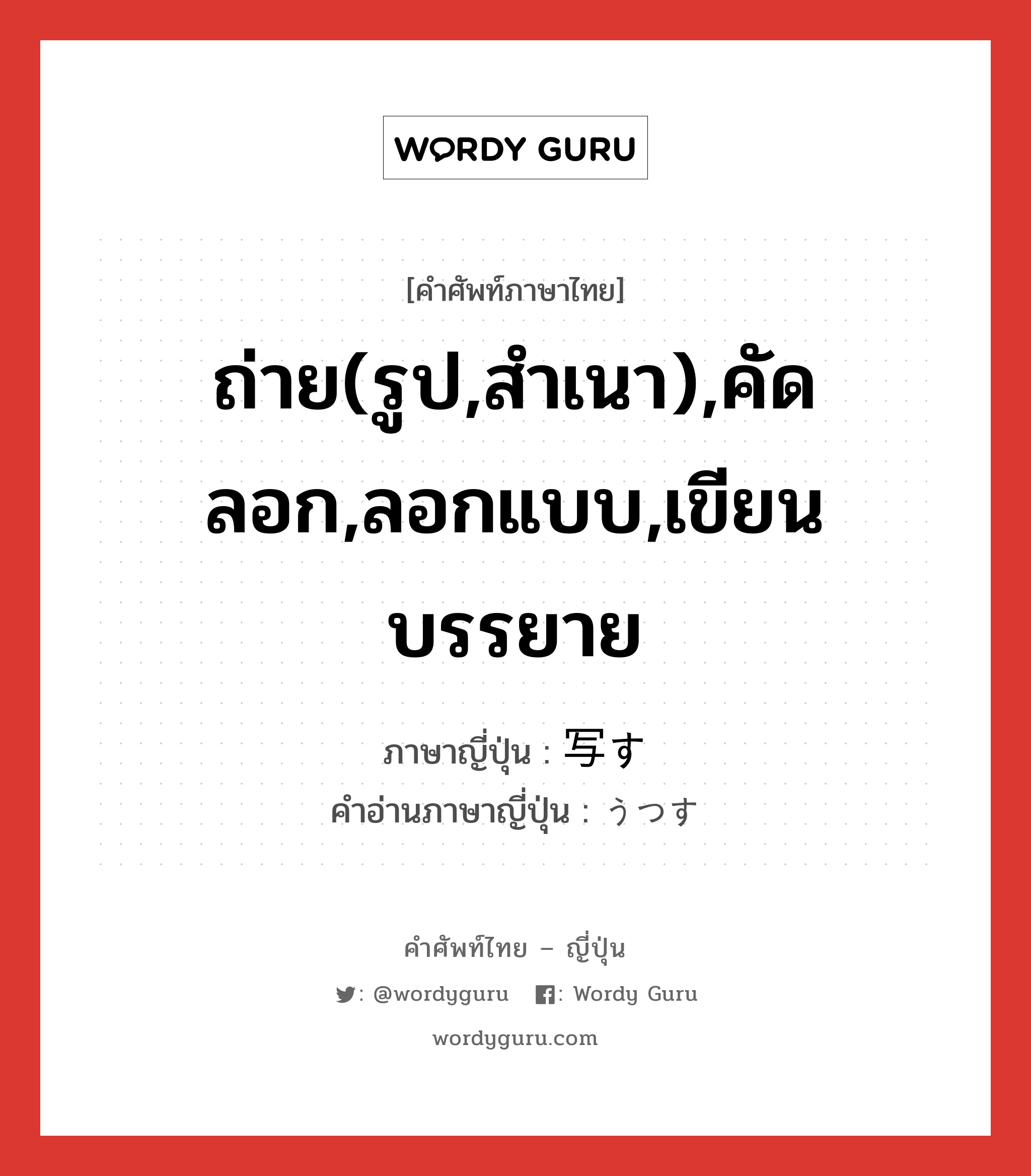 ถ่าย(รูป,สำเนา),คัดลอก,ลอกแบบ,เขียนบรรยาย ภาษาญี่ปุ่นคืออะไร, คำศัพท์ภาษาไทย - ญี่ปุ่น ถ่าย(รูป,สำเนา),คัดลอก,ลอกแบบ,เขียนบรรยาย ภาษาญี่ปุ่น 写す คำอ่านภาษาญี่ปุ่น うつす หมวด v5s หมวด v5s