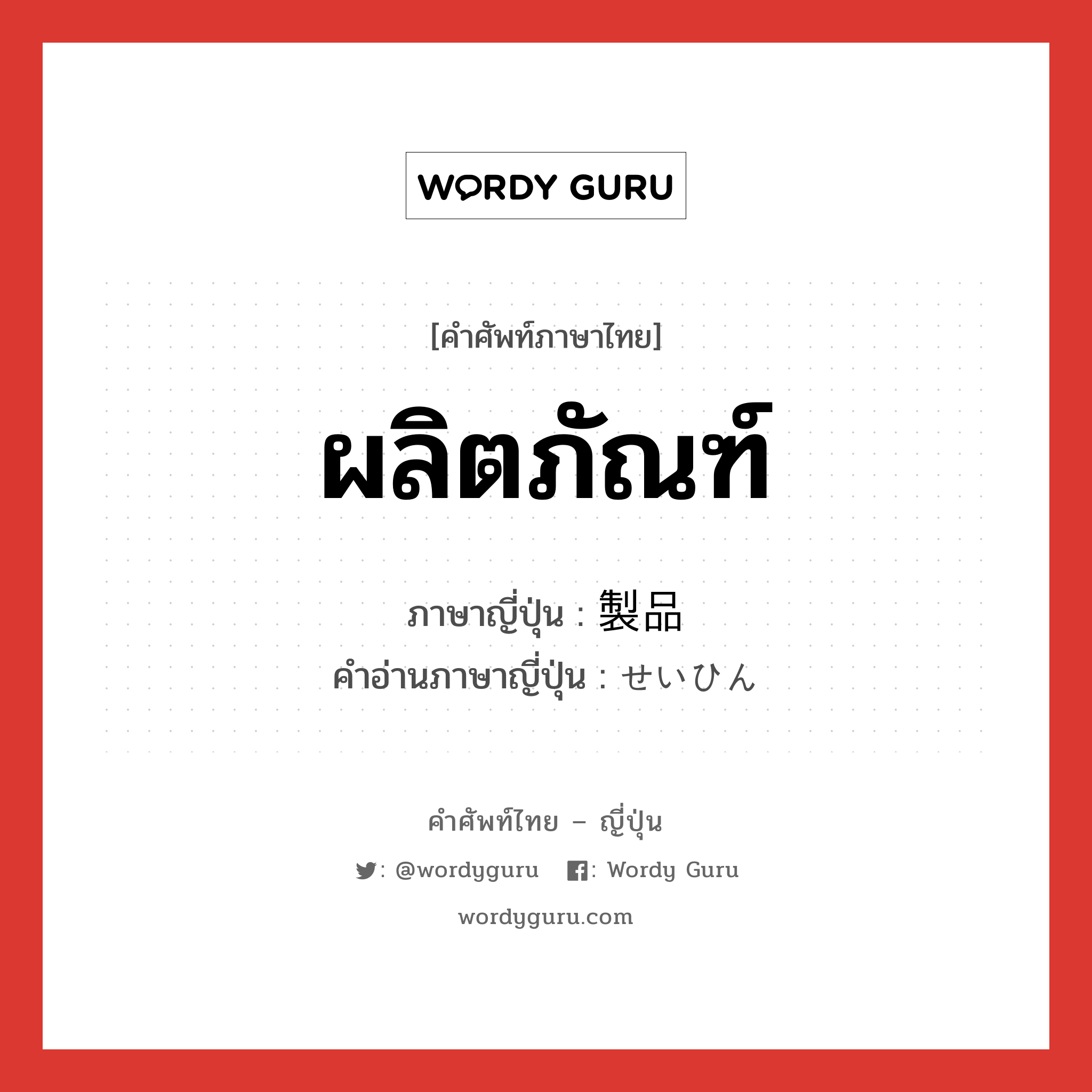 ผลิตภัณฑ์ ภาษาญี่ปุ่นคืออะไร, คำศัพท์ภาษาไทย - ญี่ปุ่น ผลิตภัณฑ์ ภาษาญี่ปุ่น 製品 คำอ่านภาษาญี่ปุ่น せいひん หมวด n หมวด n