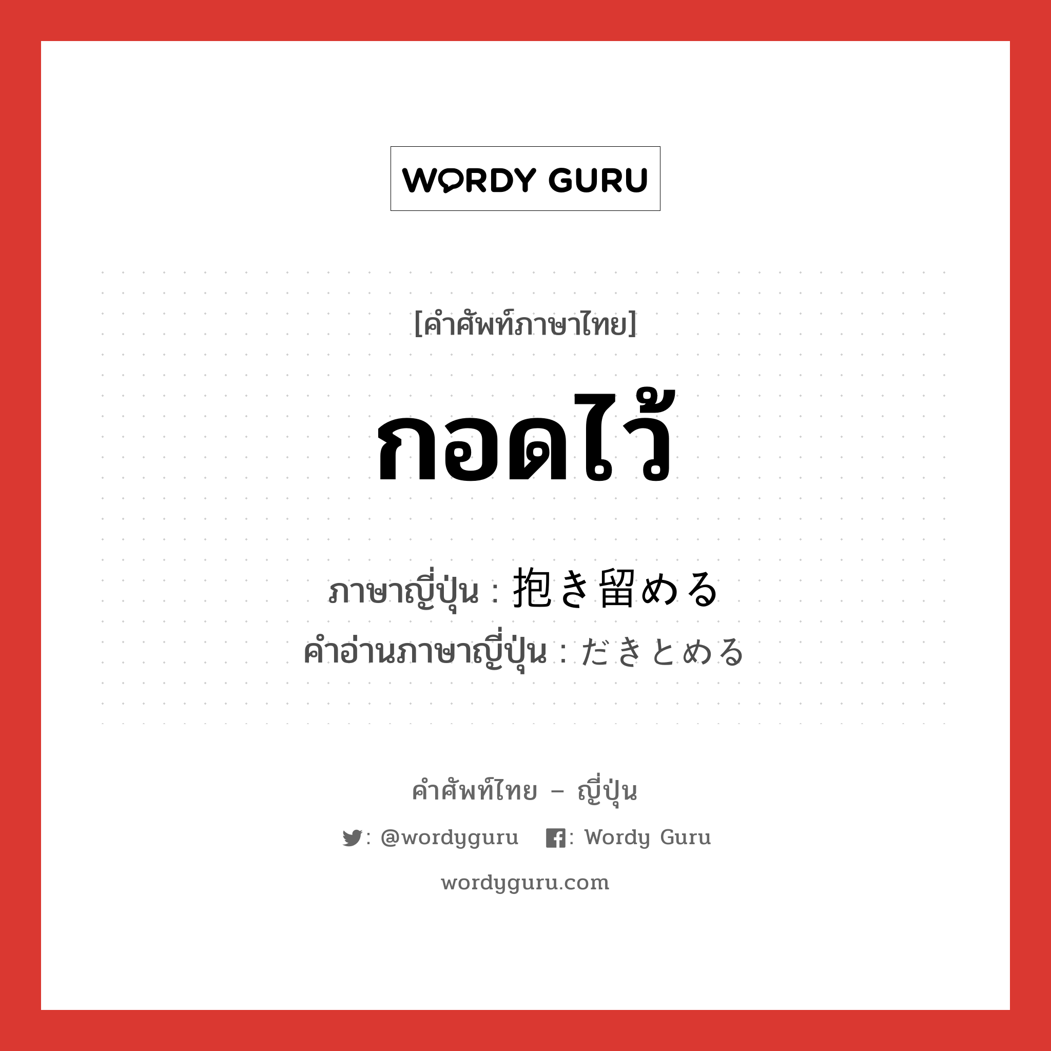 กอดไว้ ภาษาญี่ปุ่นคืออะไร, คำศัพท์ภาษาไทย - ญี่ปุ่น กอดไว้ ภาษาญี่ปุ่น 抱き留める คำอ่านภาษาญี่ปุ่น だきとめる หมวด v1 หมวด v1