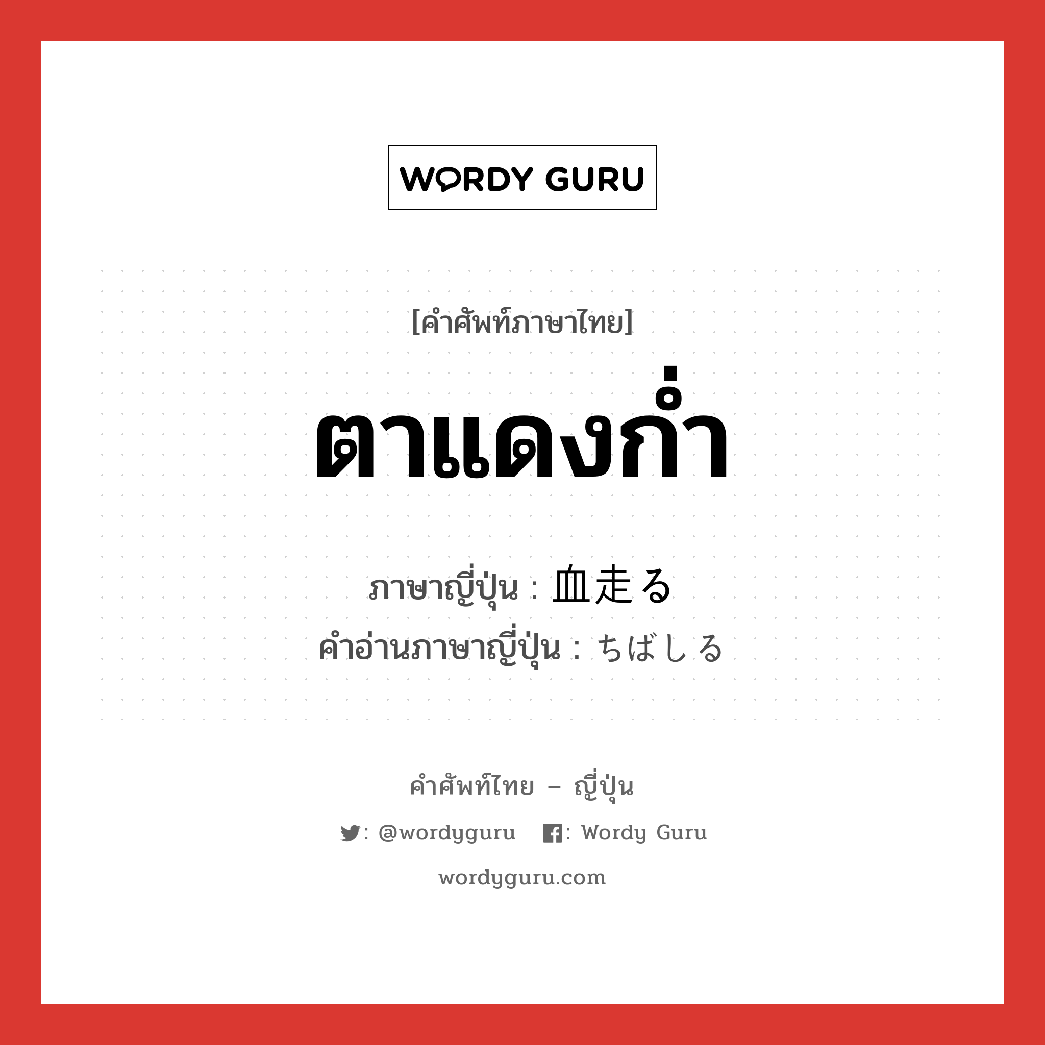 ตาแดงก่ำ ภาษาญี่ปุ่นคืออะไร, คำศัพท์ภาษาไทย - ญี่ปุ่น ตาแดงก่ำ ภาษาญี่ปุ่น 血走る คำอ่านภาษาญี่ปุ่น ちばしる หมวด v5r หมวด v5r