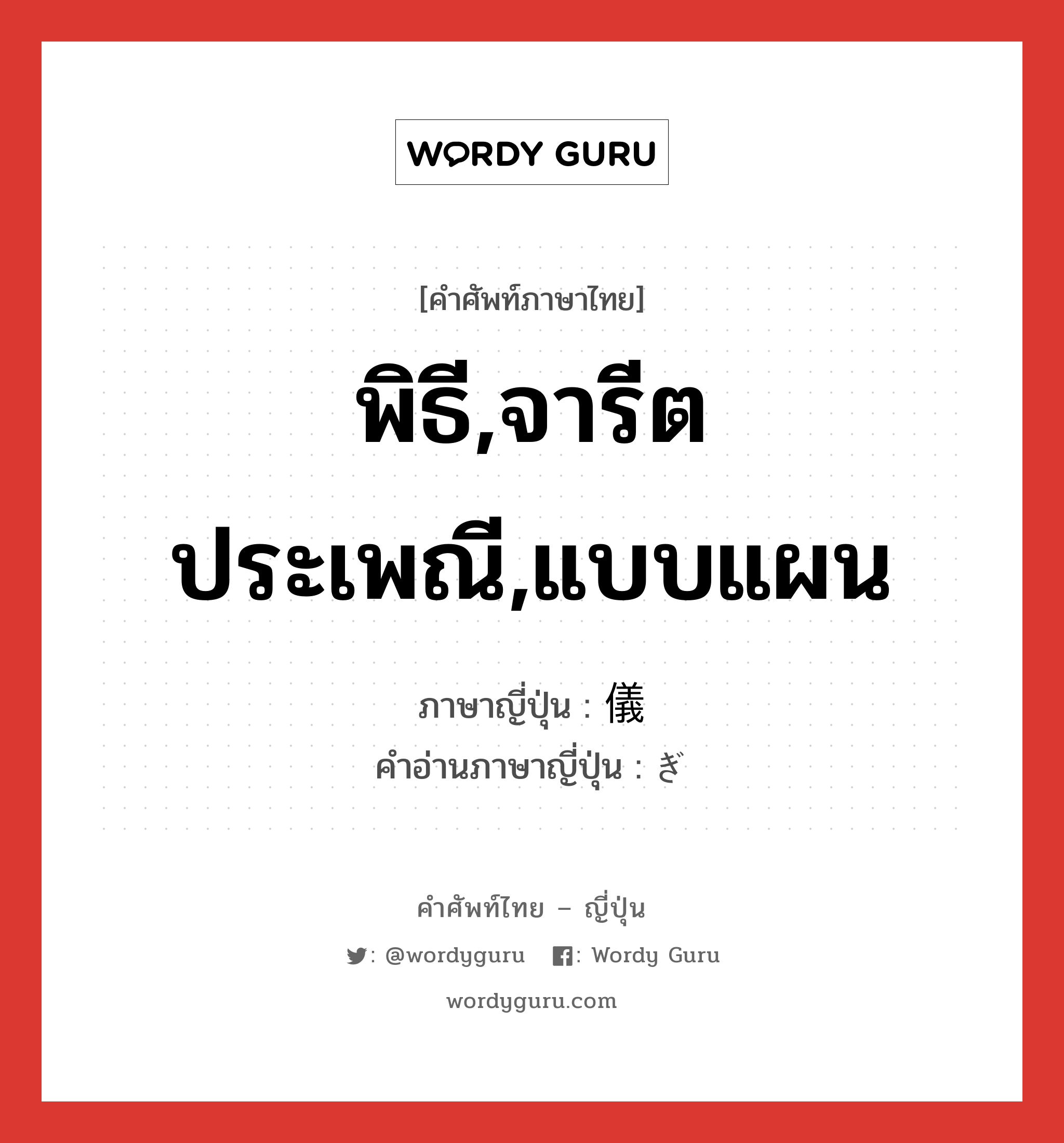 พิธี,จารีตประเพณี,แบบแผน ภาษาญี่ปุ่นคืออะไร, คำศัพท์ภาษาไทย - ญี่ปุ่น พิธี,จารีตประเพณี,แบบแผน ภาษาญี่ปุ่น 儀 คำอ่านภาษาญี่ปุ่น ぎ หมวด n หมวด n