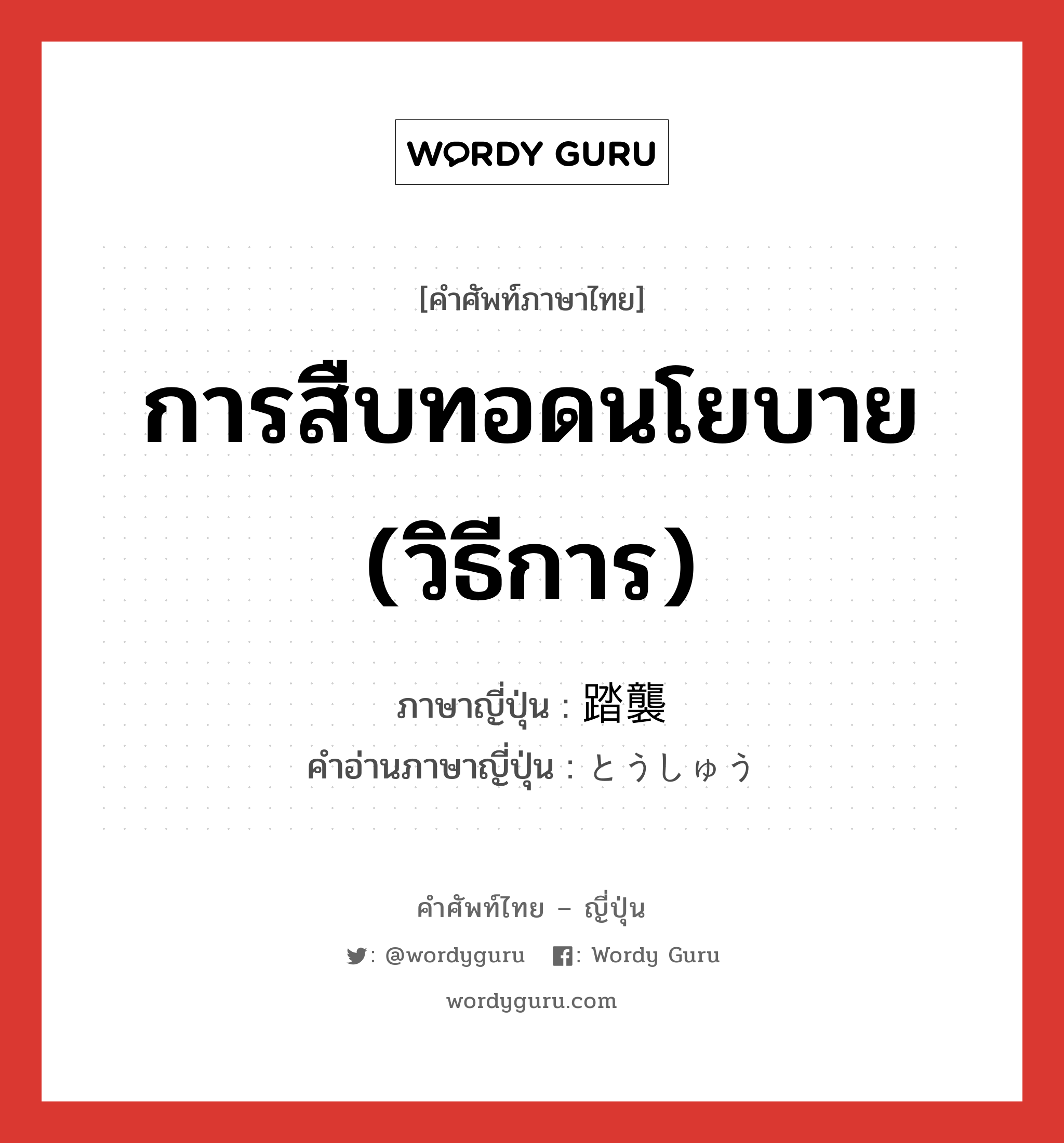 การสืบทอดนโยบาย (วิธีการ) ภาษาญี่ปุ่นคืออะไร, คำศัพท์ภาษาไทย - ญี่ปุ่น การสืบทอดนโยบาย (วิธีการ) ภาษาญี่ปุ่น 踏襲 คำอ่านภาษาญี่ปุ่น とうしゅう หมวด n หมวด n