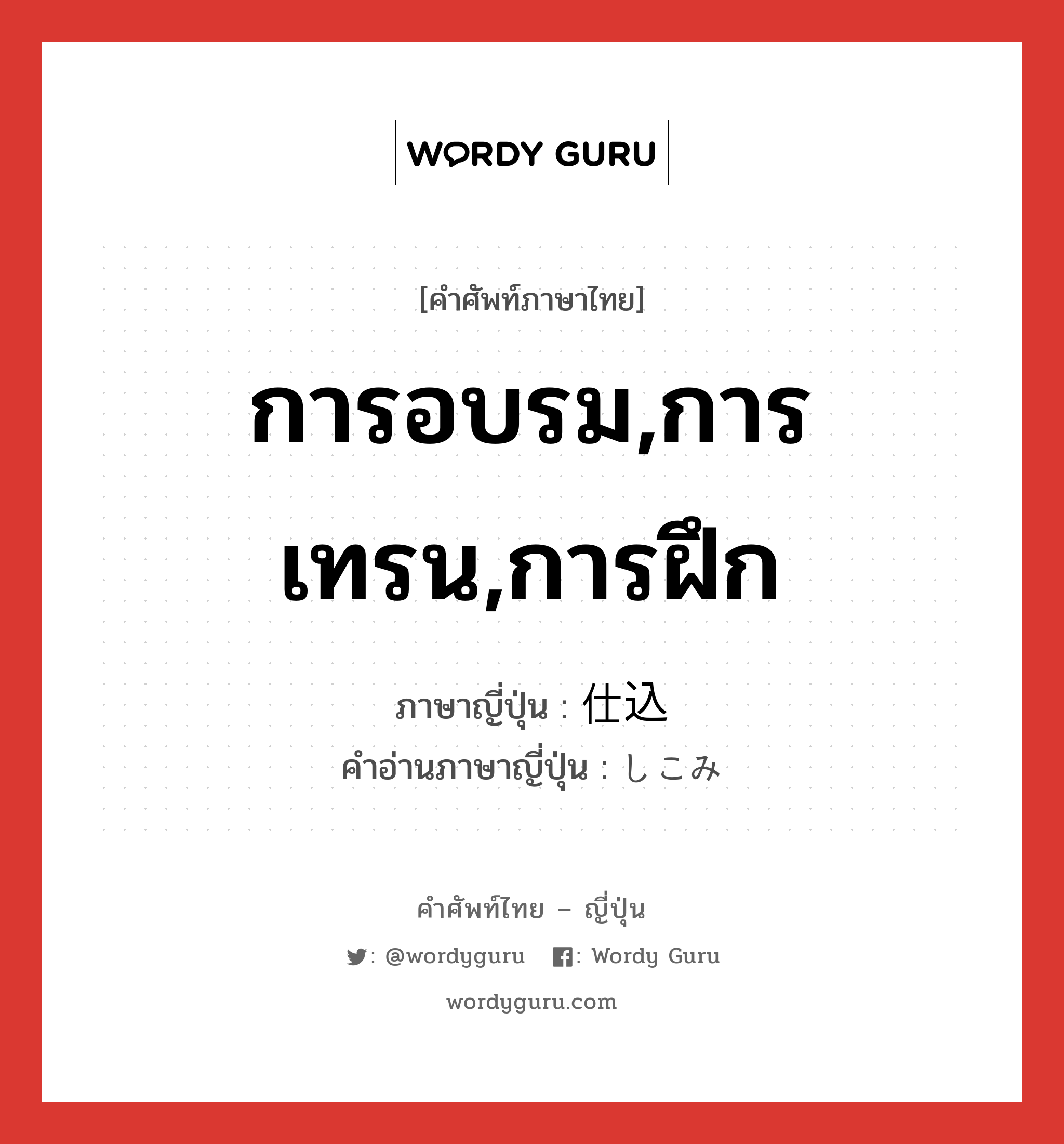 การอบรม,การเทรน,การฝึก ภาษาญี่ปุ่นคืออะไร, คำศัพท์ภาษาไทย - ญี่ปุ่น การอบรม,การเทรน,การฝึก ภาษาญี่ปุ่น 仕込 คำอ่านภาษาญี่ปุ่น しこみ หมวด n หมวด n