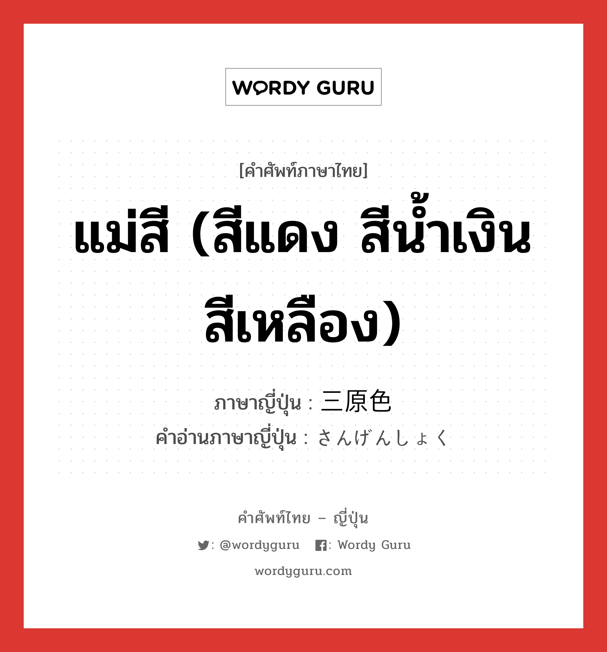 แม่สี (สีแดง สีน้ำเงิน สีเหลือง) ภาษาญี่ปุ่นคืออะไร, คำศัพท์ภาษาไทย - ญี่ปุ่น แม่สี (สีแดง สีน้ำเงิน สีเหลือง) ภาษาญี่ปุ่น 三原色 คำอ่านภาษาญี่ปุ่น さんげんしょく หมวด n หมวด n