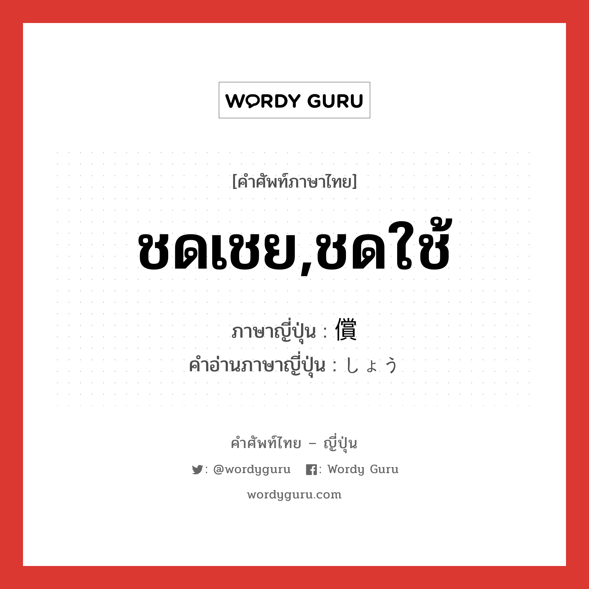 ชดเชย,ชดใช้ ภาษาญี่ปุ่นคืออะไร, คำศัพท์ภาษาไทย - ญี่ปุ่น ชดเชย,ชดใช้ ภาษาญี่ปุ่น 償 คำอ่านภาษาญี่ปุ่น しょう หมวด n หมวด n