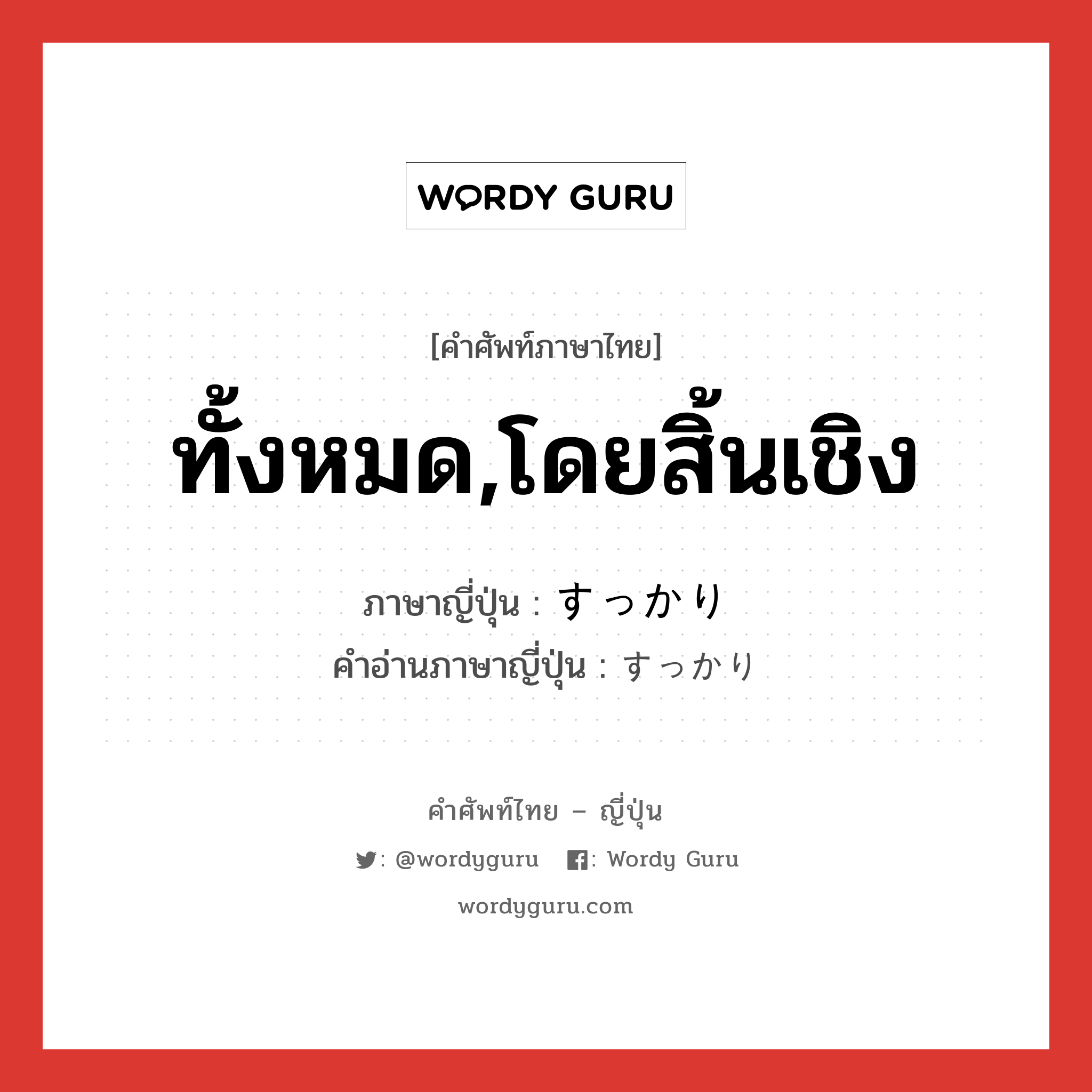 ทั้งหมด,โดยสิ้นเชิง ภาษาญี่ปุ่นคืออะไร, คำศัพท์ภาษาไทย - ญี่ปุ่น ทั้งหมด,โดยสิ้นเชิง ภาษาญี่ปุ่น すっかり คำอ่านภาษาญี่ปุ่น すっかり หมวด adv หมวด adv