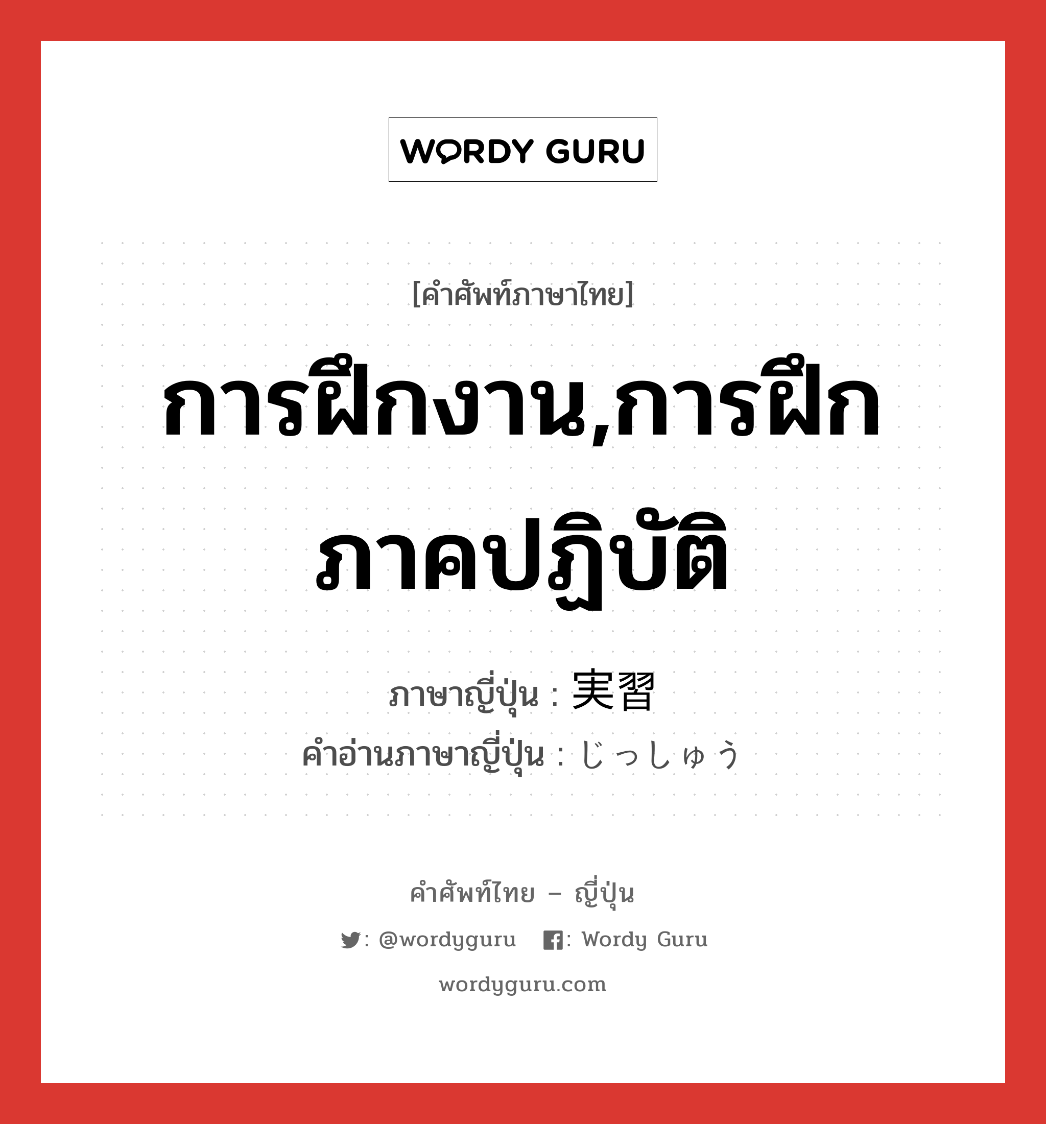 การฝึกงาน,การฝึกภาคปฏิบัติ ภาษาญี่ปุ่นคืออะไร, คำศัพท์ภาษาไทย - ญี่ปุ่น การฝึกงาน,การฝึกภาคปฏิบัติ ภาษาญี่ปุ่น 実習 คำอ่านภาษาญี่ปุ่น じっしゅう หมวด n หมวด n