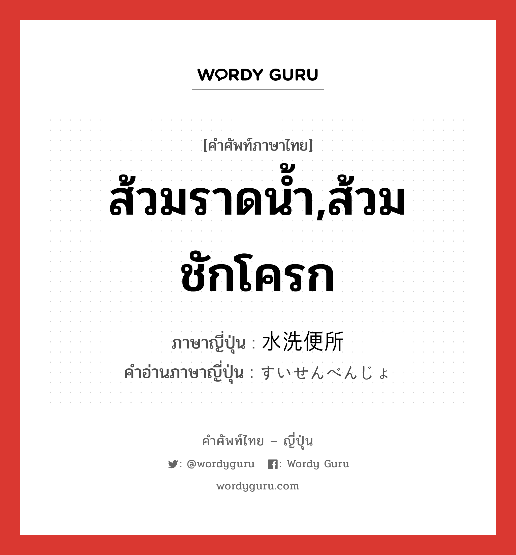 ส้วมราดน้ำ,ส้วมชักโครก ภาษาญี่ปุ่นคืออะไร, คำศัพท์ภาษาไทย - ญี่ปุ่น ส้วมราดน้ำ,ส้วมชักโครก ภาษาญี่ปุ่น 水洗便所 คำอ่านภาษาญี่ปุ่น すいせんべんじょ หมวด n หมวด n