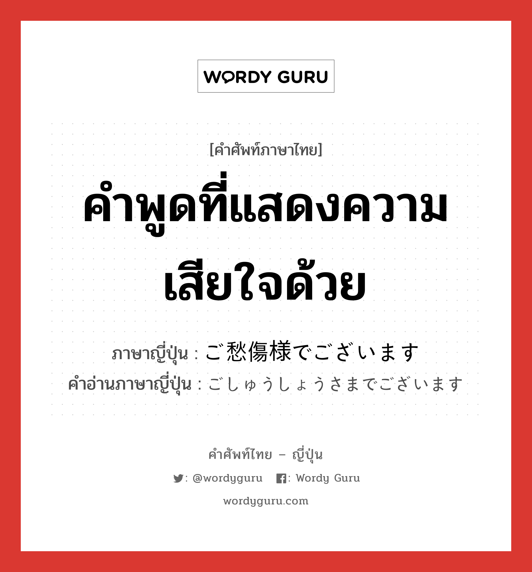 คำพูดที่แสดงความเสียใจด้วย ภาษาญี่ปุ่นคืออะไร, คำศัพท์ภาษาไทย - ญี่ปุ่น คำพูดที่แสดงความเสียใจด้วย ภาษาญี่ปุ่น ご愁傷様でございます คำอ่านภาษาญี่ปุ่น ごしゅうしょうさまでございます หมวด exp หมวด exp