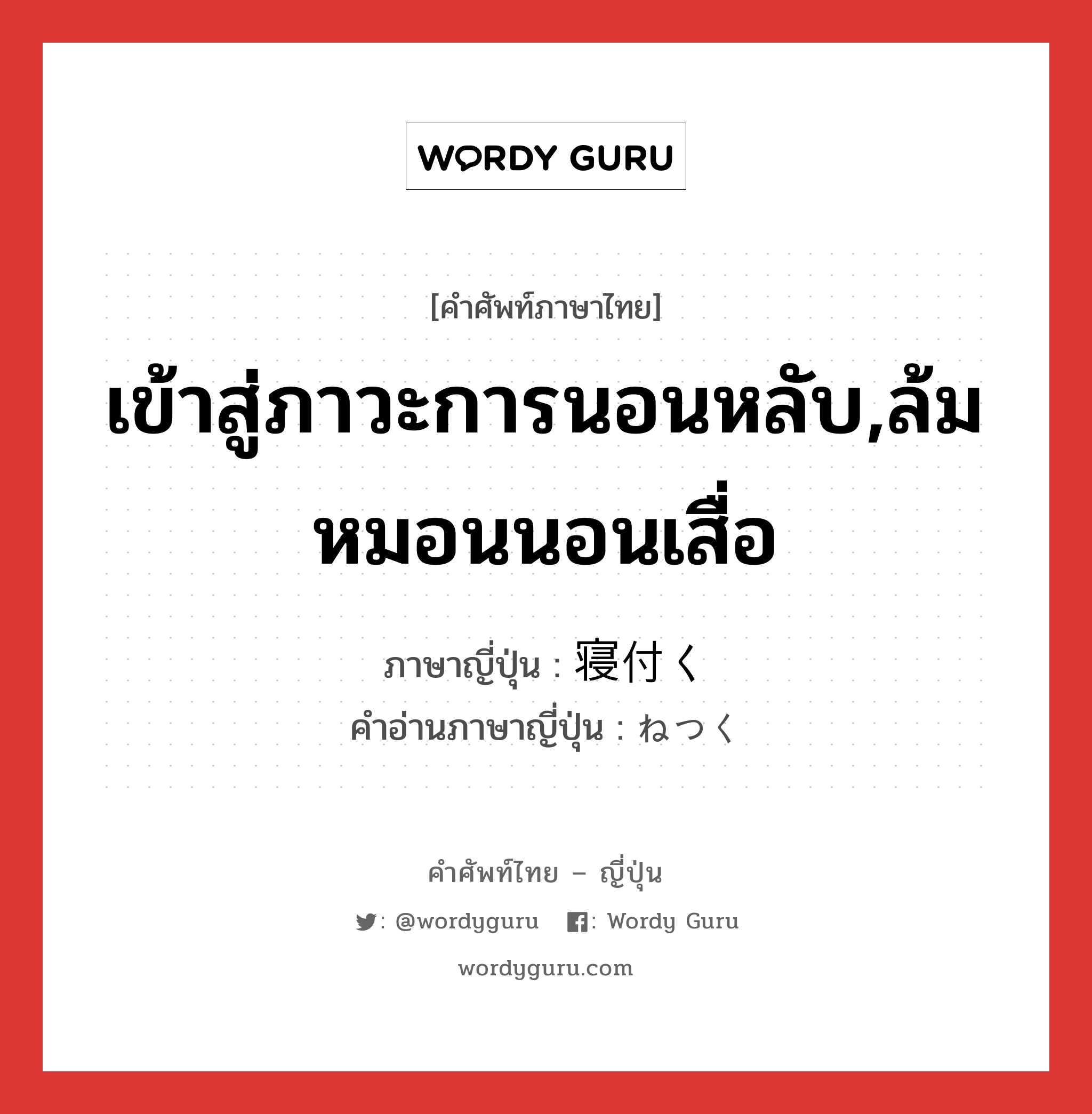 เข้าสู่ภาวะการนอนหลับ,ล้มหมอนนอนเสื่อ ภาษาญี่ปุ่นคืออะไร, คำศัพท์ภาษาไทย - ญี่ปุ่น เข้าสู่ภาวะการนอนหลับ,ล้มหมอนนอนเสื่อ ภาษาญี่ปุ่น 寝付く คำอ่านภาษาญี่ปุ่น ねつく หมวด v5k หมวด v5k