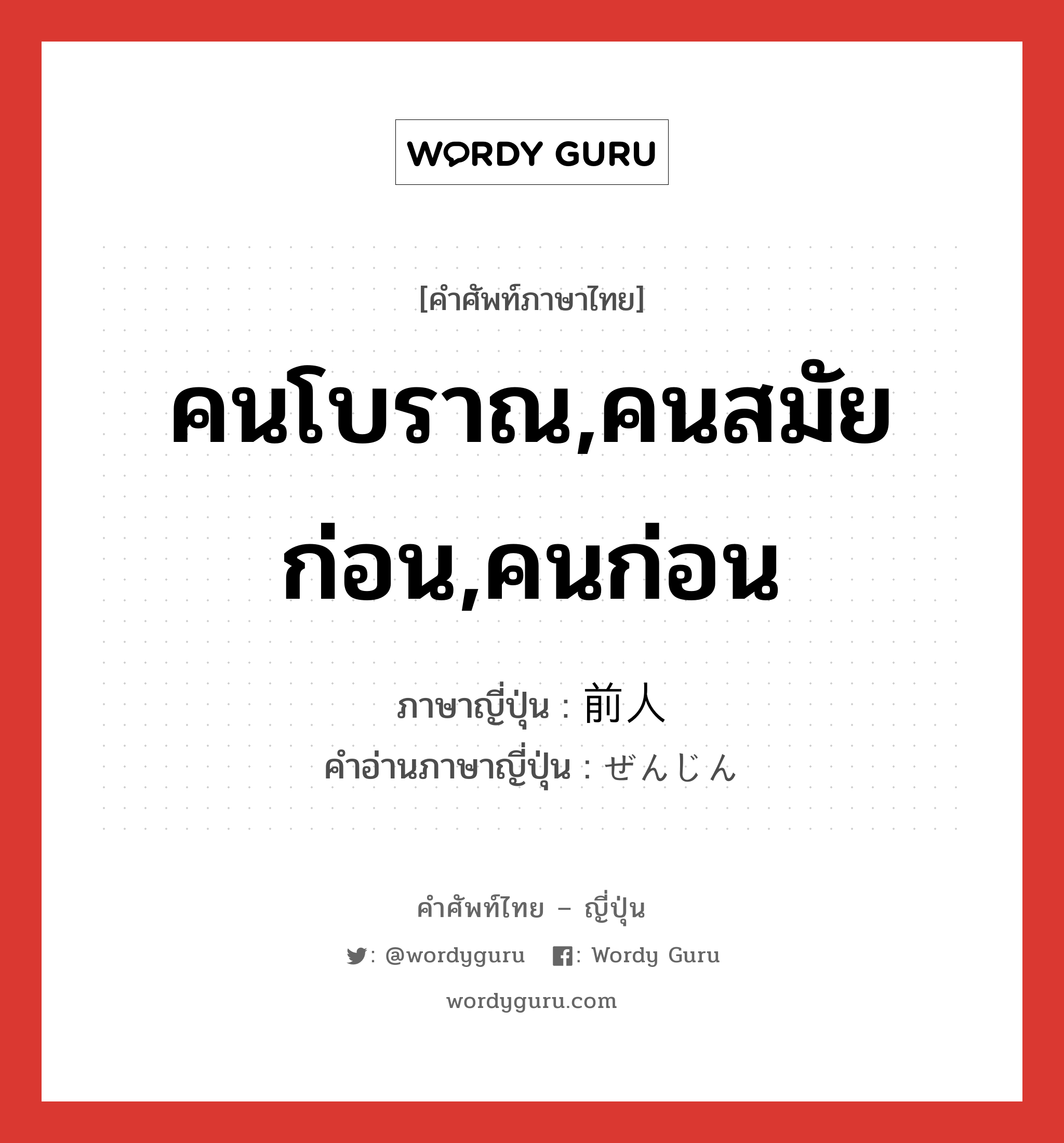 คนโบราณ,คนสมัยก่อน,คนก่อน ภาษาญี่ปุ่นคืออะไร, คำศัพท์ภาษาไทย - ญี่ปุ่น คนโบราณ,คนสมัยก่อน,คนก่อน ภาษาญี่ปุ่น 前人 คำอ่านภาษาญี่ปุ่น ぜんじん หมวด n หมวด n