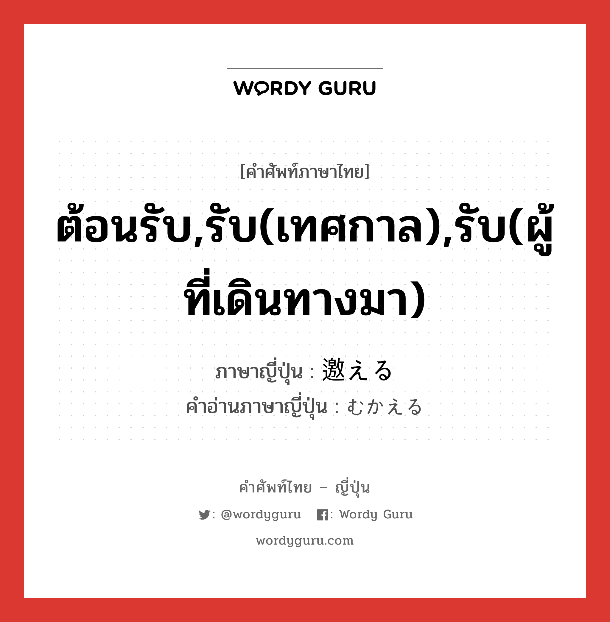 ต้อนรับ,รับ(เทศกาล),รับ(ผู้ที่เดินทางมา) ภาษาญี่ปุ่นคืออะไร, คำศัพท์ภาษาไทย - ญี่ปุ่น ต้อนรับ,รับ(เทศกาล),รับ(ผู้ที่เดินทางมา) ภาษาญี่ปุ่น 邀える คำอ่านภาษาญี่ปุ่น むかえる หมวด v1 หมวด v1