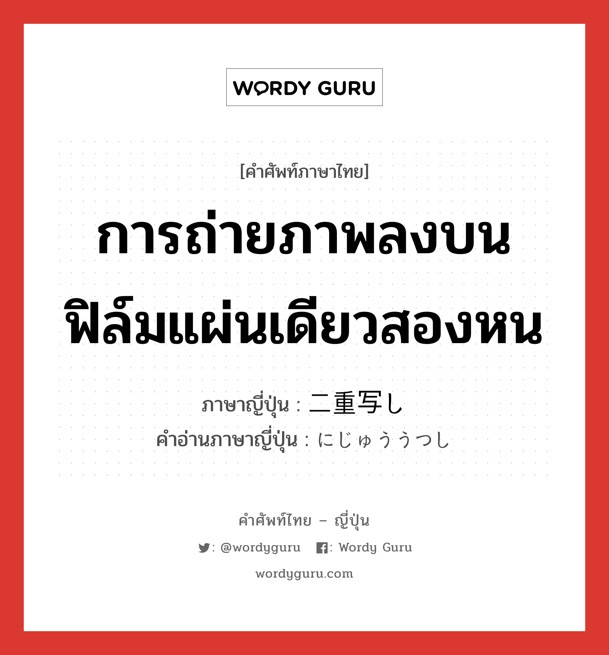 การถ่ายภาพลงบนฟิล์มแผ่นเดียวสองหน ภาษาญี่ปุ่นคืออะไร, คำศัพท์ภาษาไทย - ญี่ปุ่น การถ่ายภาพลงบนฟิล์มแผ่นเดียวสองหน ภาษาญี่ปุ่น 二重写し คำอ่านภาษาญี่ปุ่น にじゅううつし หมวด n หมวด n