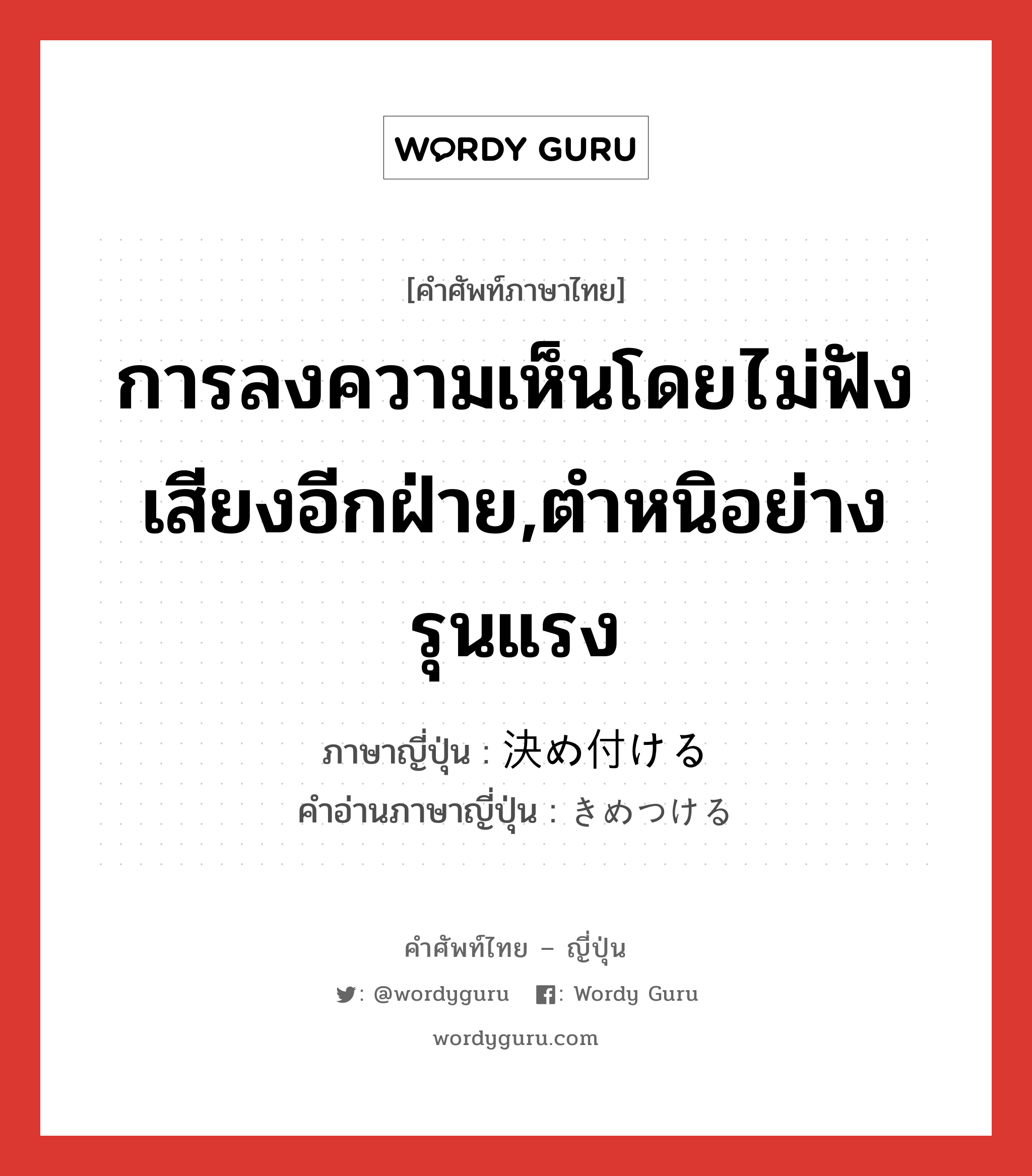 การลงความเห็นโดยไม่ฟังเสียงอีกฝ่าย,ตำหนิอย่างรุนแรง ภาษาญี่ปุ่นคืออะไร, คำศัพท์ภาษาไทย - ญี่ปุ่น การลงความเห็นโดยไม่ฟังเสียงอีกฝ่าย,ตำหนิอย่างรุนแรง ภาษาญี่ปุ่น 決め付ける คำอ่านภาษาญี่ปุ่น きめつける หมวด v1 หมวด v1