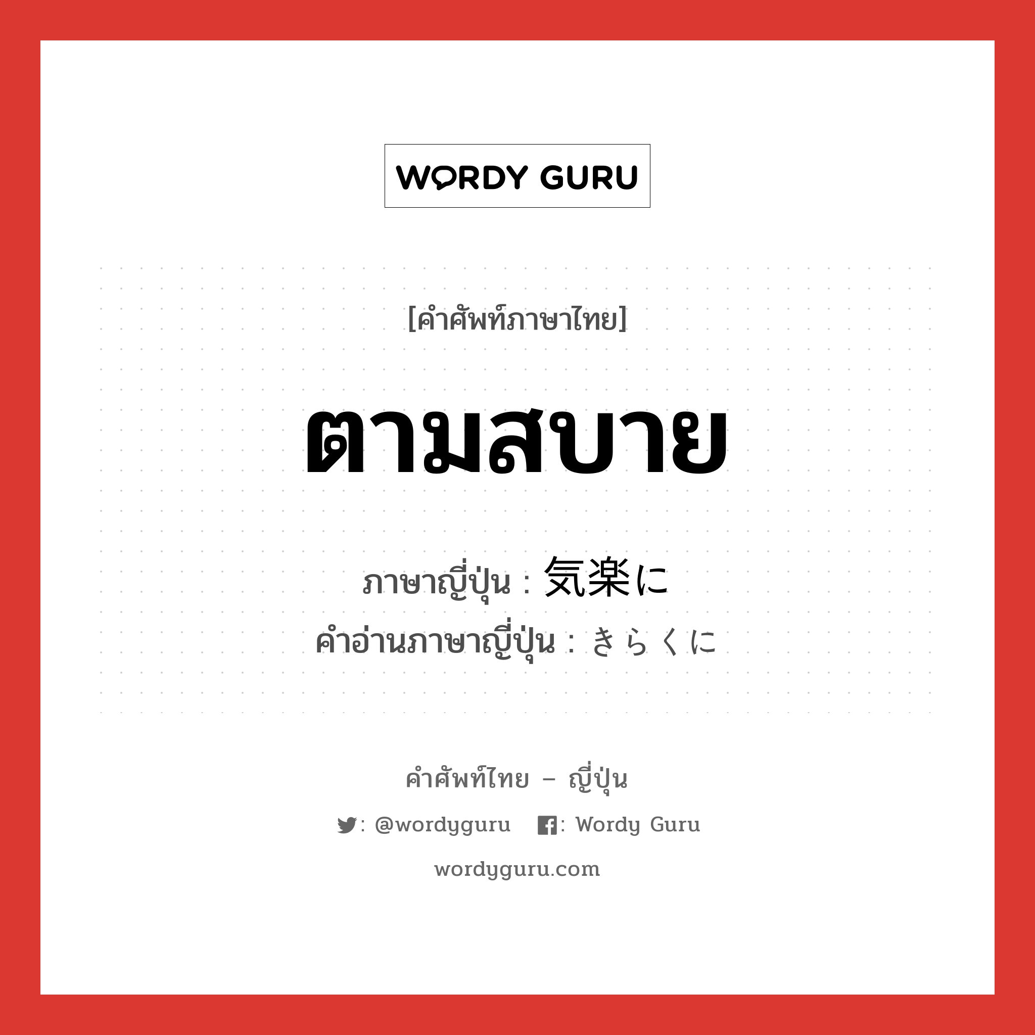 ตามสบาย ภาษาญี่ปุ่นคืออะไร, คำศัพท์ภาษาไทย - ญี่ปุ่น ตามสบาย ภาษาญี่ปุ่น 気楽に คำอ่านภาษาญี่ปุ่น きらくに หมวด adv หมวด adv