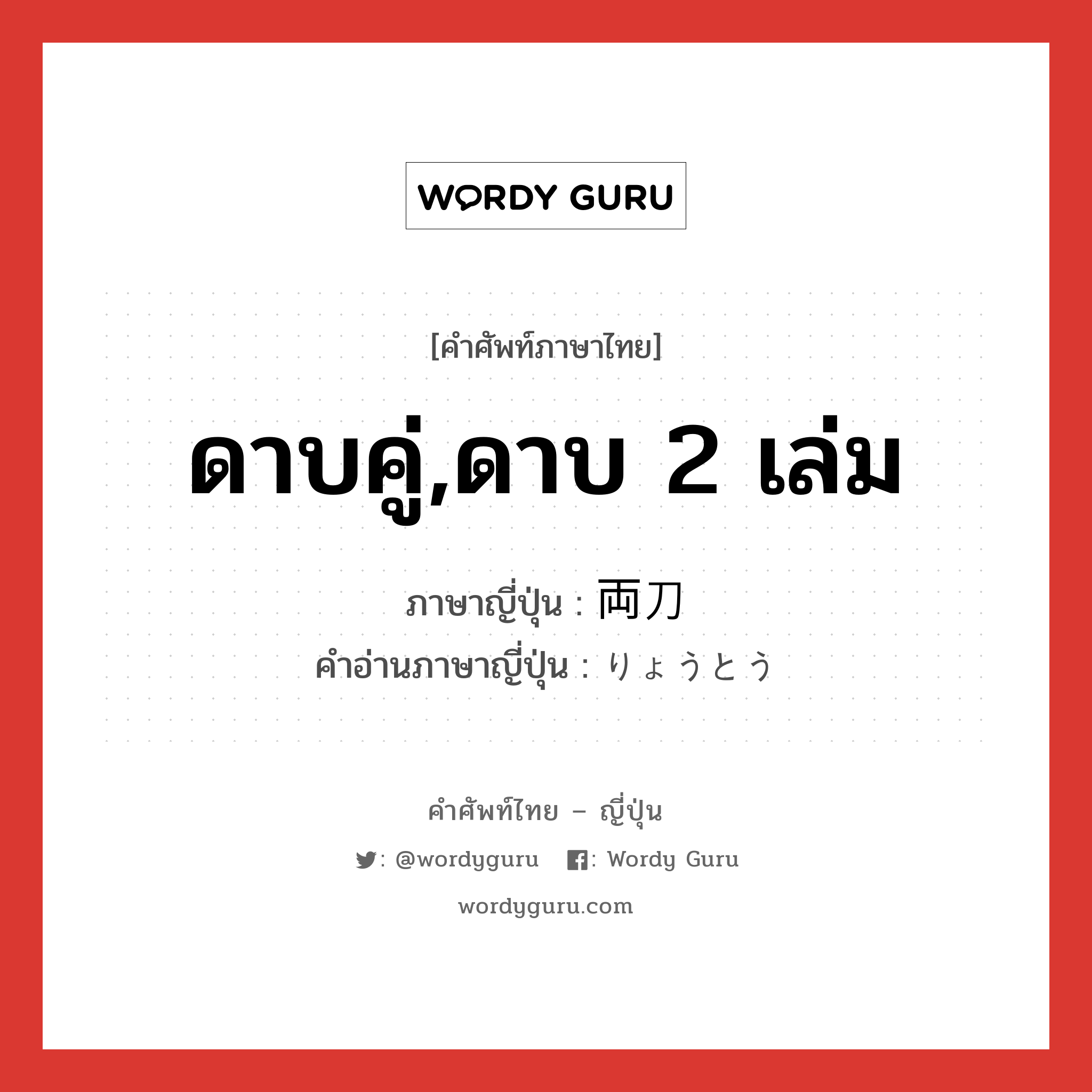 ดาบคู่,ดาบ 2 เล่ม ภาษาญี่ปุ่นคืออะไร, คำศัพท์ภาษาไทย - ญี่ปุ่น ดาบคู่,ดาบ 2 เล่ม ภาษาญี่ปุ่น 両刀 คำอ่านภาษาญี่ปุ่น りょうとう หมวด n หมวด n