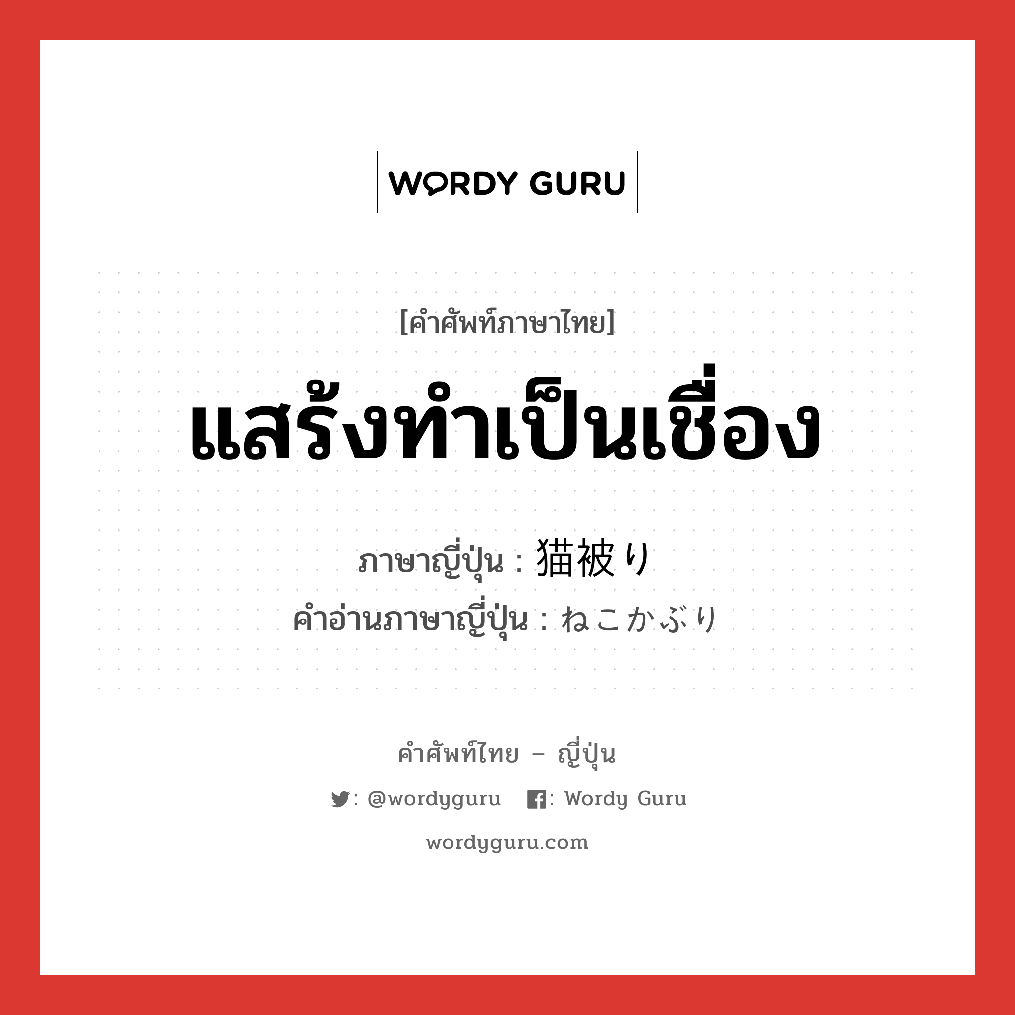 แสร้งทำเป็นเชื่อง ภาษาญี่ปุ่นคืออะไร, คำศัพท์ภาษาไทย - ญี่ปุ่น แสร้งทำเป็นเชื่อง ภาษาญี่ปุ่น 猫被り คำอ่านภาษาญี่ปุ่น ねこかぶり หมวด n หมวด n