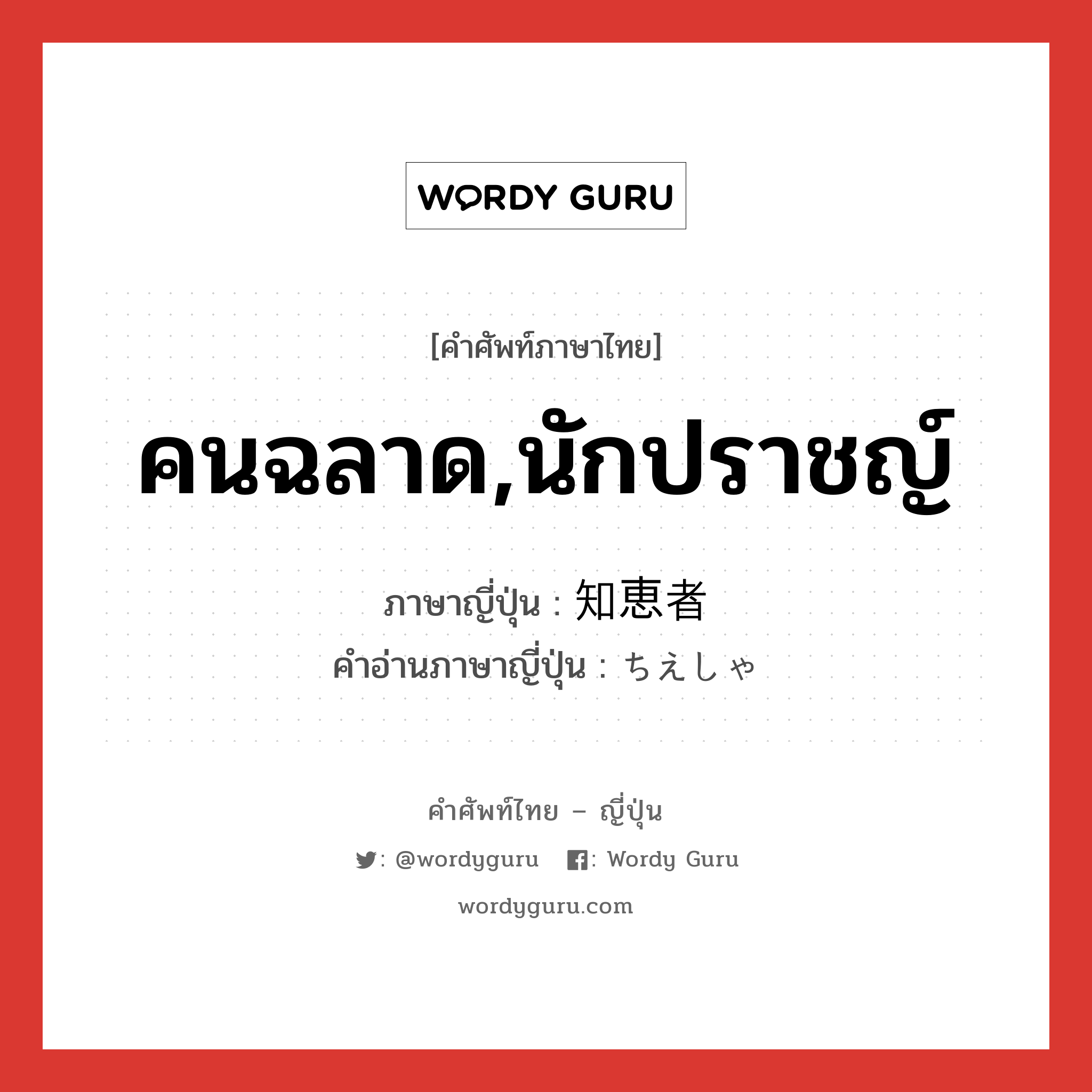 คนฉลาด,นักปราชญ์ ภาษาญี่ปุ่นคืออะไร, คำศัพท์ภาษาไทย - ญี่ปุ่น คนฉลาด,นักปราชญ์ ภาษาญี่ปุ่น 知恵者 คำอ่านภาษาญี่ปุ่น ちえしゃ หมวด n หมวด n