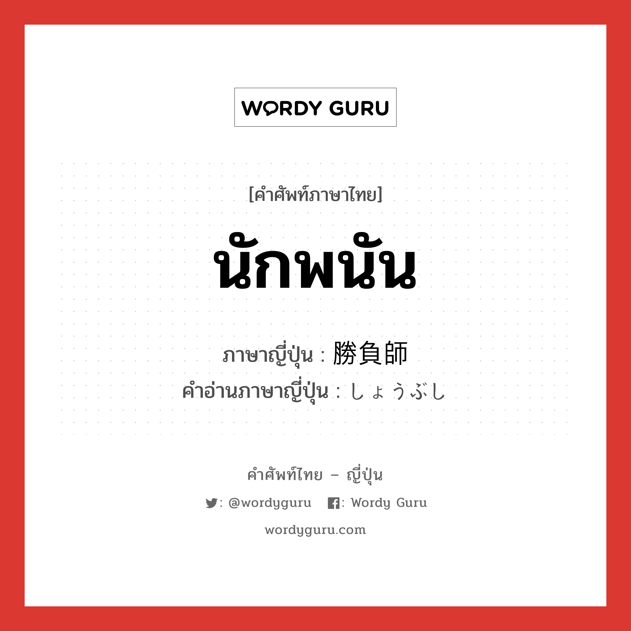 นักพนัน ภาษาญี่ปุ่นคืออะไร, คำศัพท์ภาษาไทย - ญี่ปุ่น นักพนัน ภาษาญี่ปุ่น 勝負師 คำอ่านภาษาญี่ปุ่น しょうぶし หมวด n หมวด n